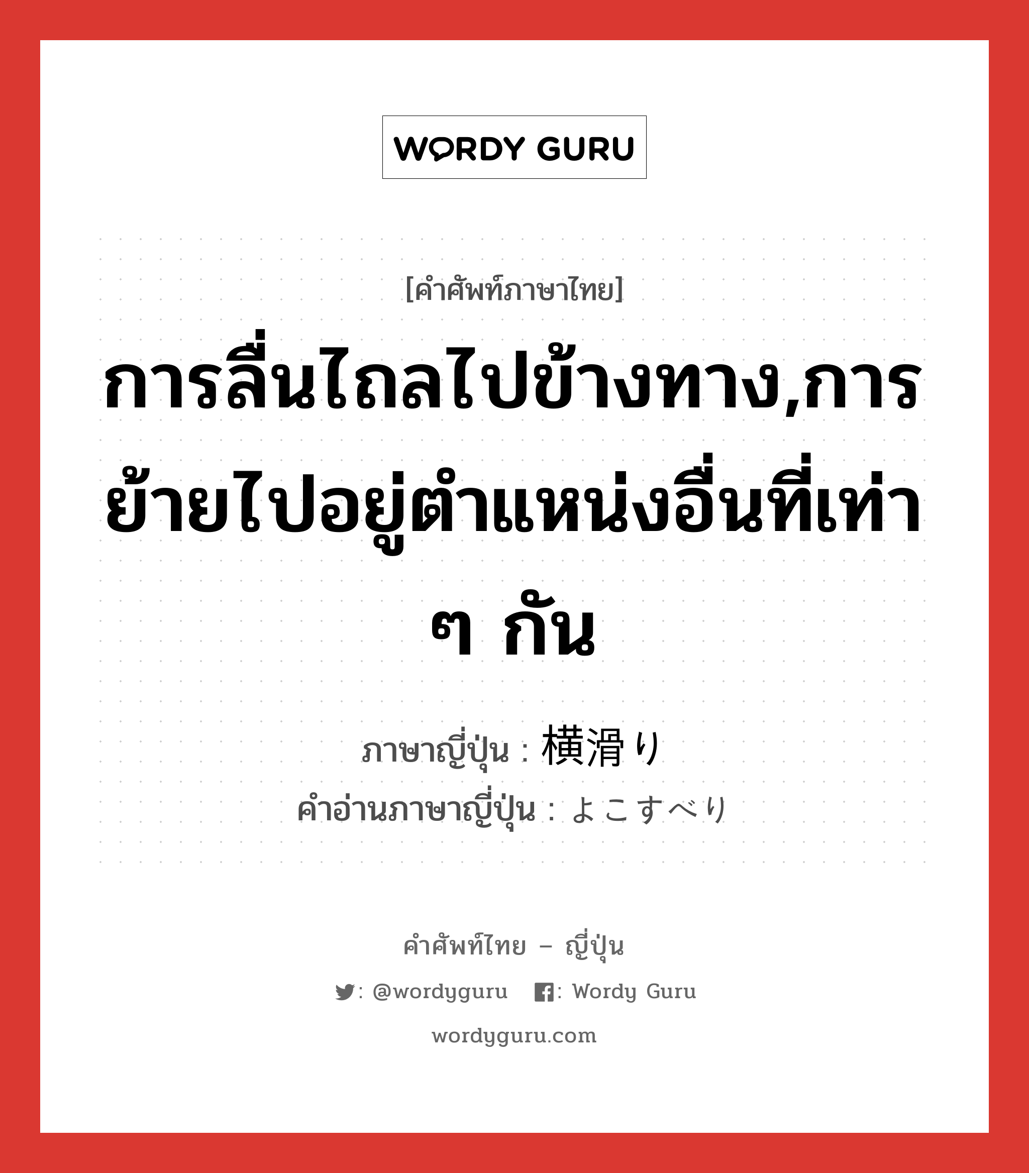 การลื่นไถลไปข้างทาง,การย้ายไปอยู่ตำแหน่งอื่นที่เท่า ๆ กัน ภาษาญี่ปุ่นคืออะไร, คำศัพท์ภาษาไทย - ญี่ปุ่น การลื่นไถลไปข้างทาง,การย้ายไปอยู่ตำแหน่งอื่นที่เท่า ๆ กัน ภาษาญี่ปุ่น 横滑り คำอ่านภาษาญี่ปุ่น よこすべり หมวด n หมวด n