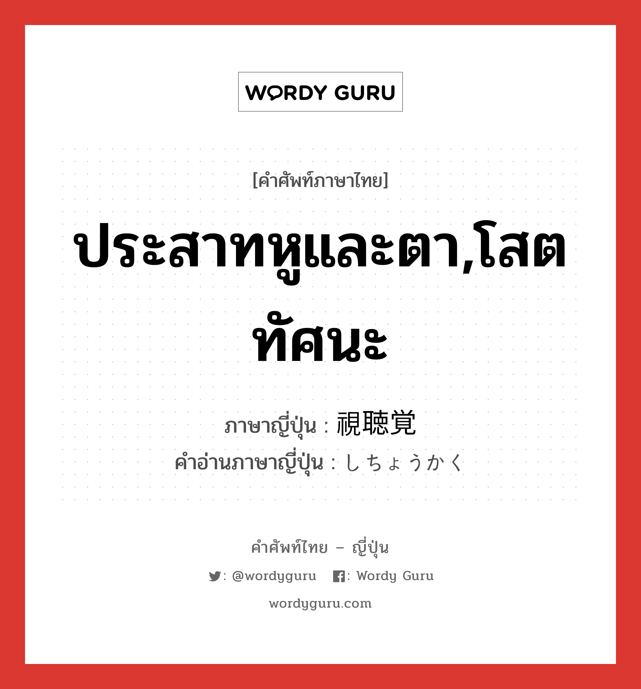 ประสาทหูและตา,โสตทัศนะ ภาษาญี่ปุ่นคืออะไร, คำศัพท์ภาษาไทย - ญี่ปุ่น ประสาทหูและตา,โสตทัศนะ ภาษาญี่ปุ่น 視聴覚 คำอ่านภาษาญี่ปุ่น しちょうかく หมวด n หมวด n