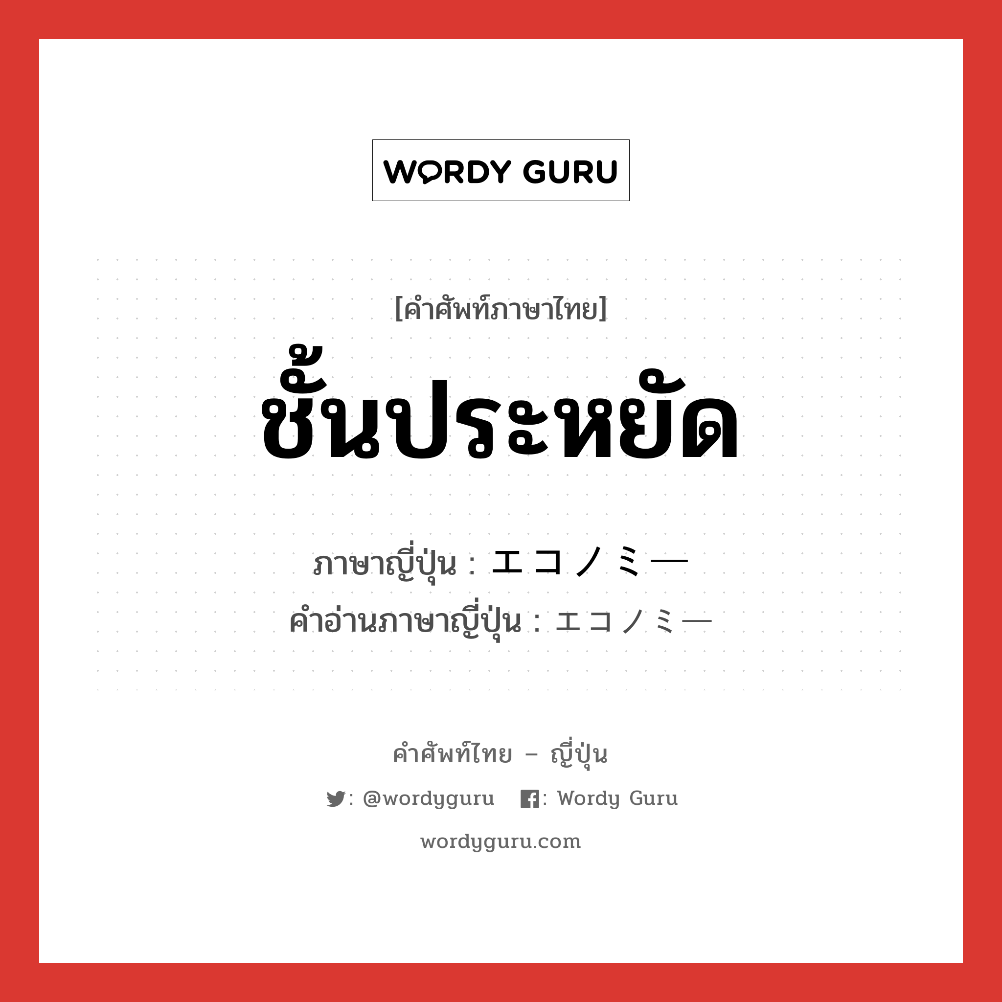 ชั้นประหยัด ภาษาญี่ปุ่นคืออะไร, คำศัพท์ภาษาไทย - ญี่ปุ่น ชั้นประหยัด ภาษาญี่ปุ่น エコノミー คำอ่านภาษาญี่ปุ่น エコノミー หมวด n หมวด n