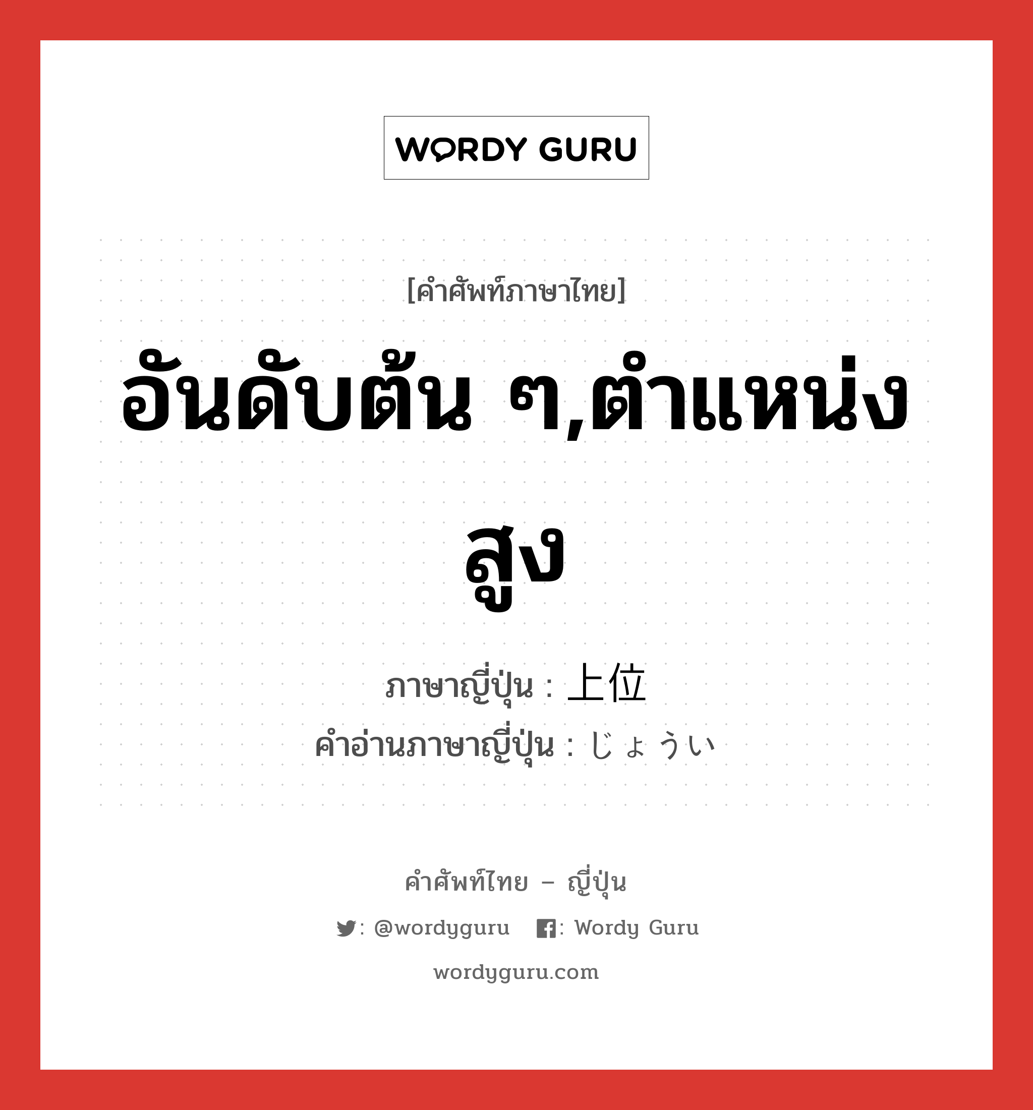 อันดับต้น ๆ,ตำแหน่งสูง ภาษาญี่ปุ่นคืออะไร, คำศัพท์ภาษาไทย - ญี่ปุ่น อันดับต้น ๆ,ตำแหน่งสูง ภาษาญี่ปุ่น 上位 คำอ่านภาษาญี่ปุ่น じょうい หมวด n หมวด n