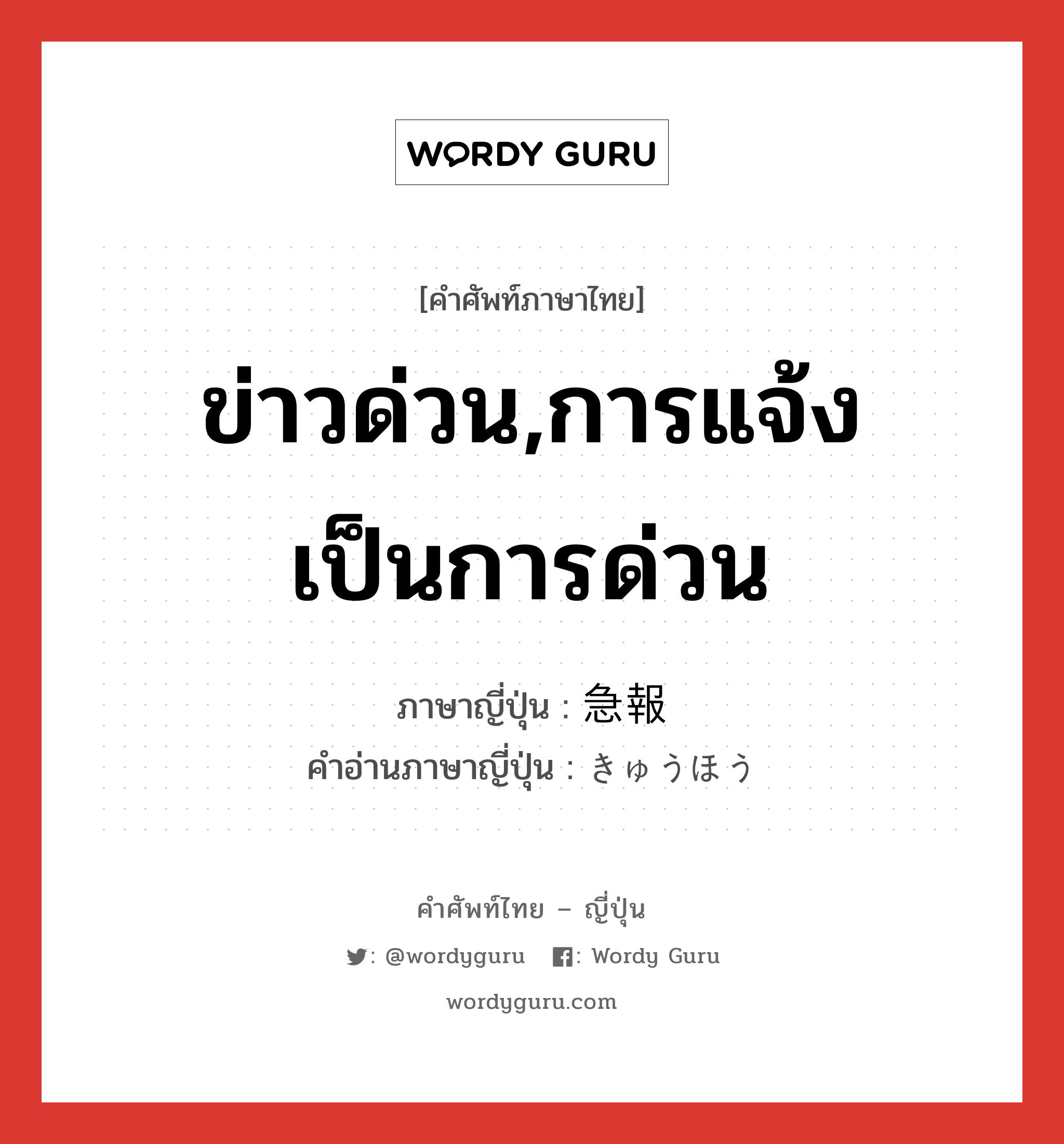 ข่าวด่วน,การแจ้งเป็นการด่วน ภาษาญี่ปุ่นคืออะไร, คำศัพท์ภาษาไทย - ญี่ปุ่น ข่าวด่วน,การแจ้งเป็นการด่วน ภาษาญี่ปุ่น 急報 คำอ่านภาษาญี่ปุ่น きゅうほう หมวด n หมวด n