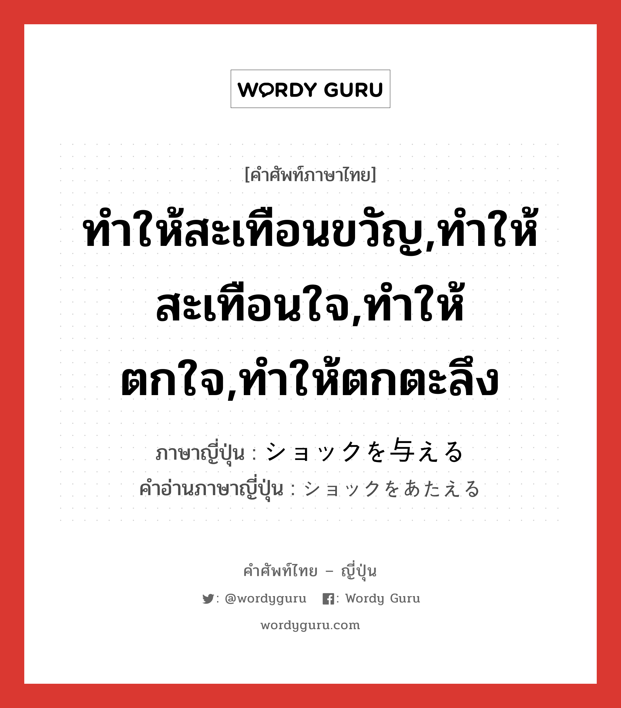 ทำให้สะเทือนขวัญ,ทำให้สะเทือนใจ,ทำให้ตกใจ,ทำให้ตกตะลึง ภาษาญี่ปุ่นคืออะไร, คำศัพท์ภาษาไทย - ญี่ปุ่น ทำให้สะเทือนขวัญ,ทำให้สะเทือนใจ,ทำให้ตกใจ,ทำให้ตกตะลึง ภาษาญี่ปุ่น ショックを与える คำอ่านภาษาญี่ปุ่น ショックをあたえる หมวด v หมวด v