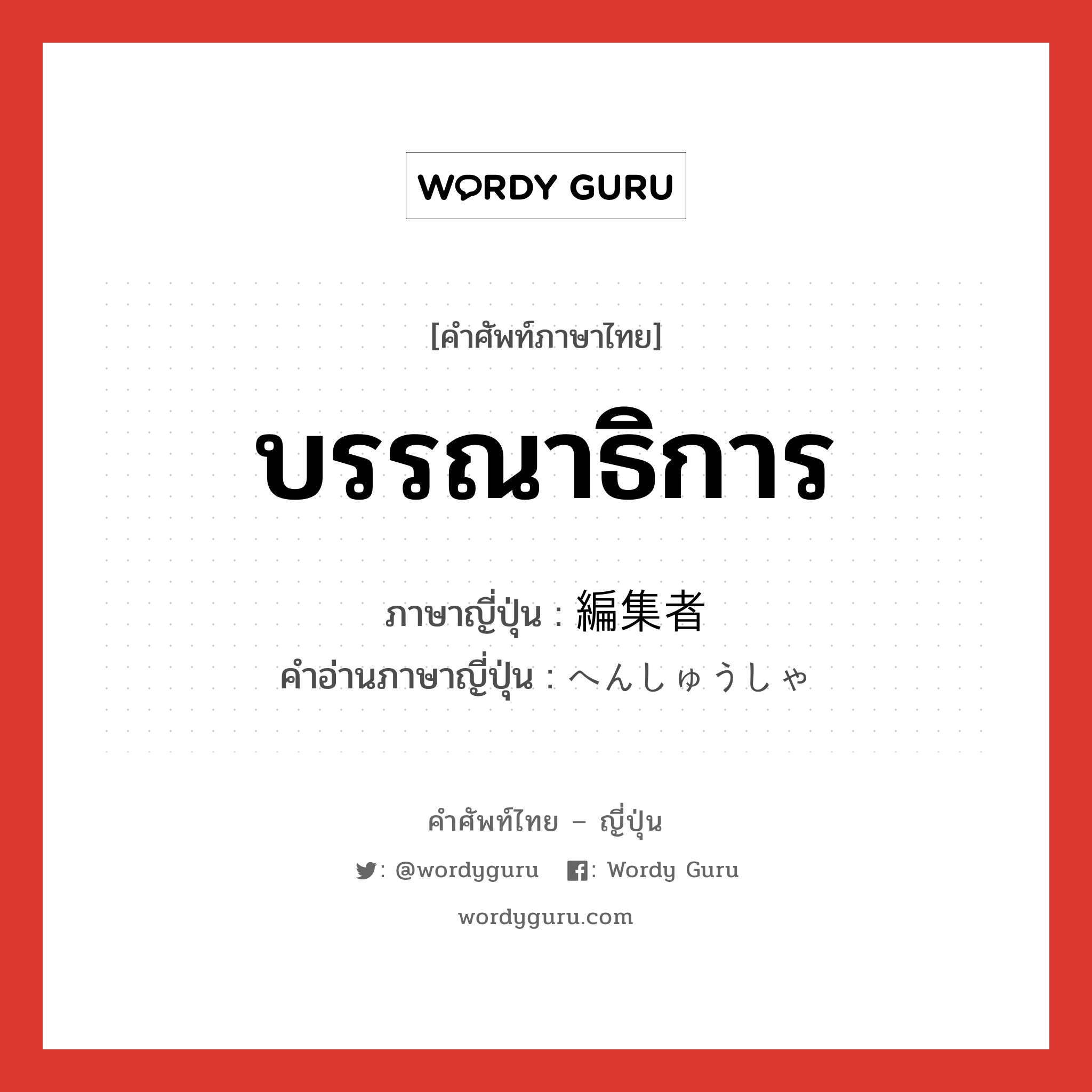 บรรณาธิการ ภาษาญี่ปุ่นคืออะไร, คำศัพท์ภาษาไทย - ญี่ปุ่น บรรณาธิการ ภาษาญี่ปุ่น 編集者 คำอ่านภาษาญี่ปุ่น へんしゅうしゃ หมวด n หมวด n