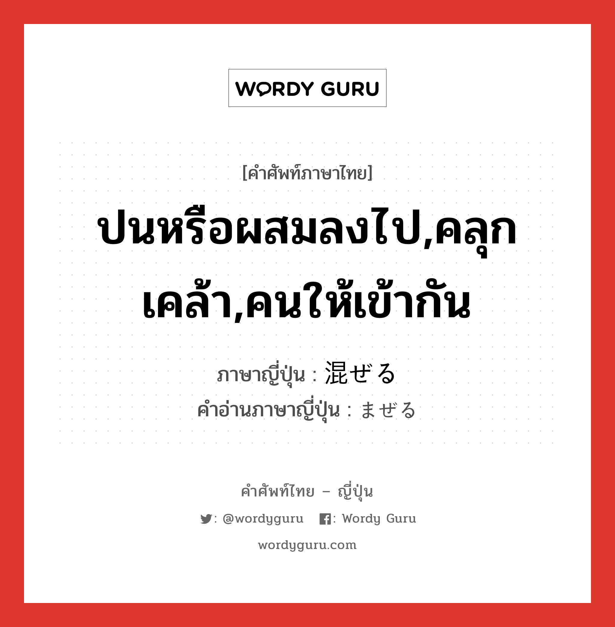 ปนหรือผสมลงไป,คลุกเคล้า,คนให้เข้ากัน ภาษาญี่ปุ่นคืออะไร, คำศัพท์ภาษาไทย - ญี่ปุ่น ปนหรือผสมลงไป,คลุกเคล้า,คนให้เข้ากัน ภาษาญี่ปุ่น 混ぜる คำอ่านภาษาญี่ปุ่น まぜる หมวด v1 หมวด v1