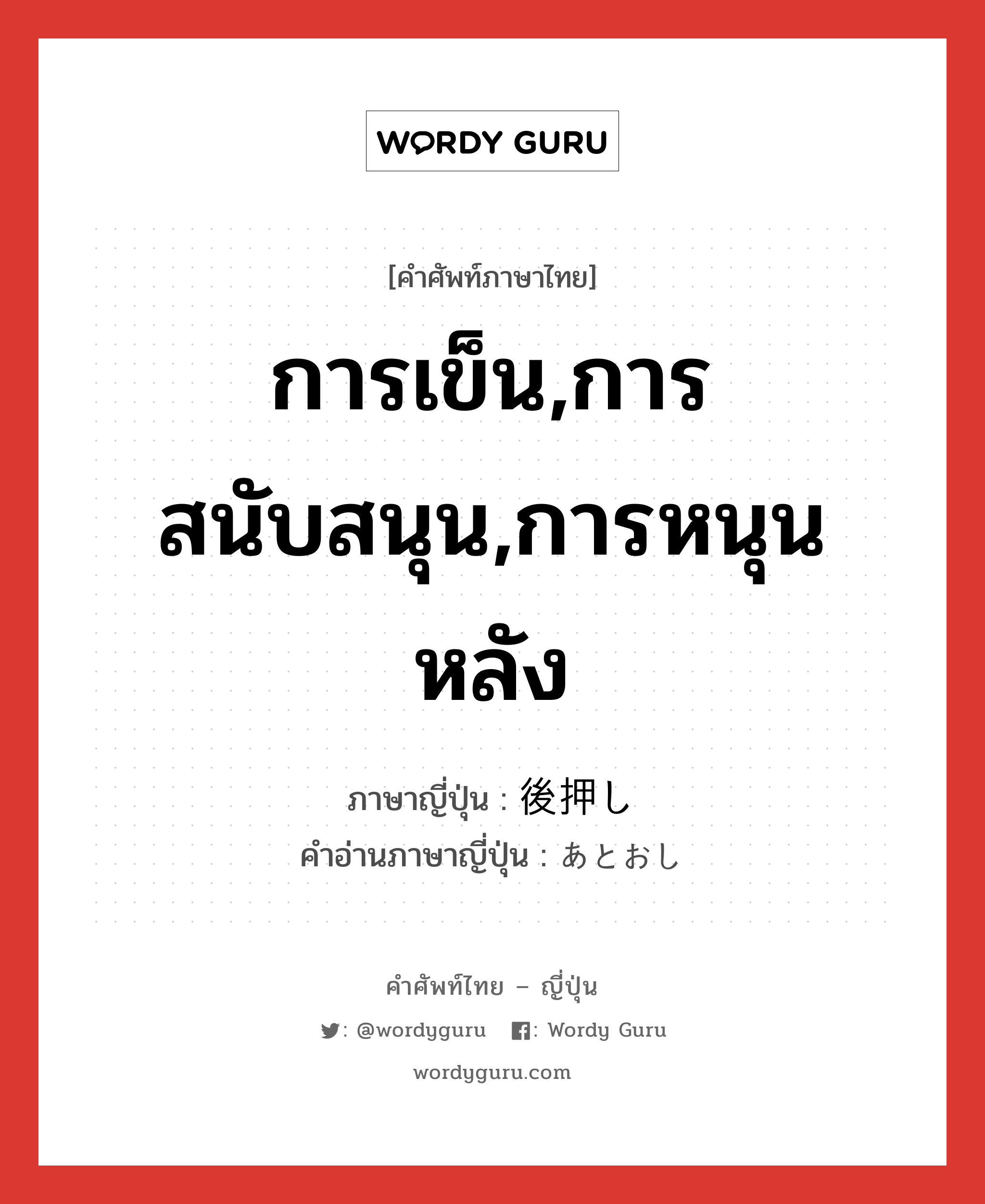 การเข็น,การสนับสนุน,การหนุนหลัง ภาษาญี่ปุ่นคืออะไร, คำศัพท์ภาษาไทย - ญี่ปุ่น การเข็น,การสนับสนุน,การหนุนหลัง ภาษาญี่ปุ่น 後押し คำอ่านภาษาญี่ปุ่น あとおし หมวด n หมวด n