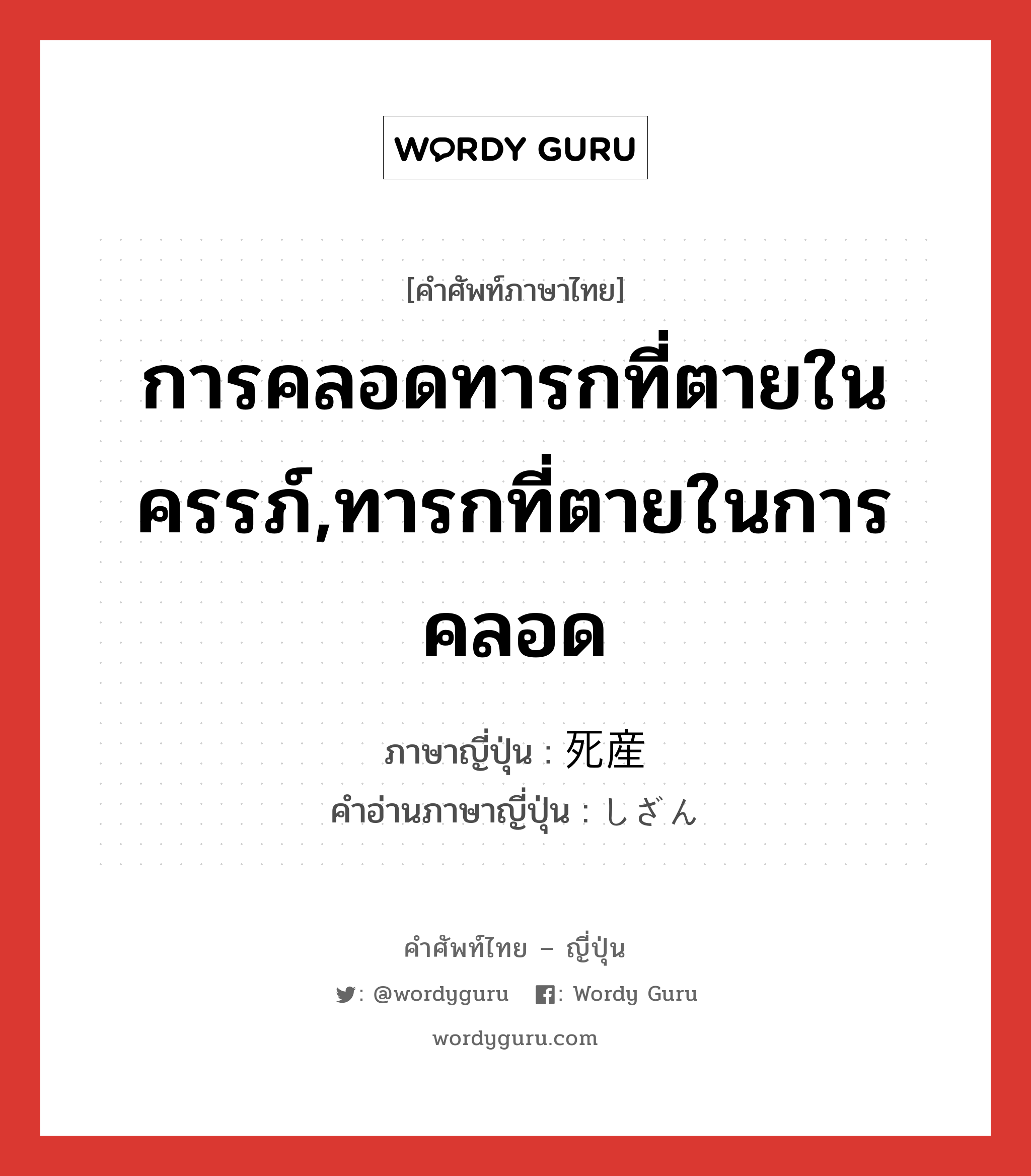 การคลอดทารกที่ตายในครรภ์,ทารกที่ตายในการคลอด ภาษาญี่ปุ่นคืออะไร, คำศัพท์ภาษาไทย - ญี่ปุ่น การคลอดทารกที่ตายในครรภ์,ทารกที่ตายในการคลอด ภาษาญี่ปุ่น 死産 คำอ่านภาษาญี่ปุ่น しざん หมวด n หมวด n