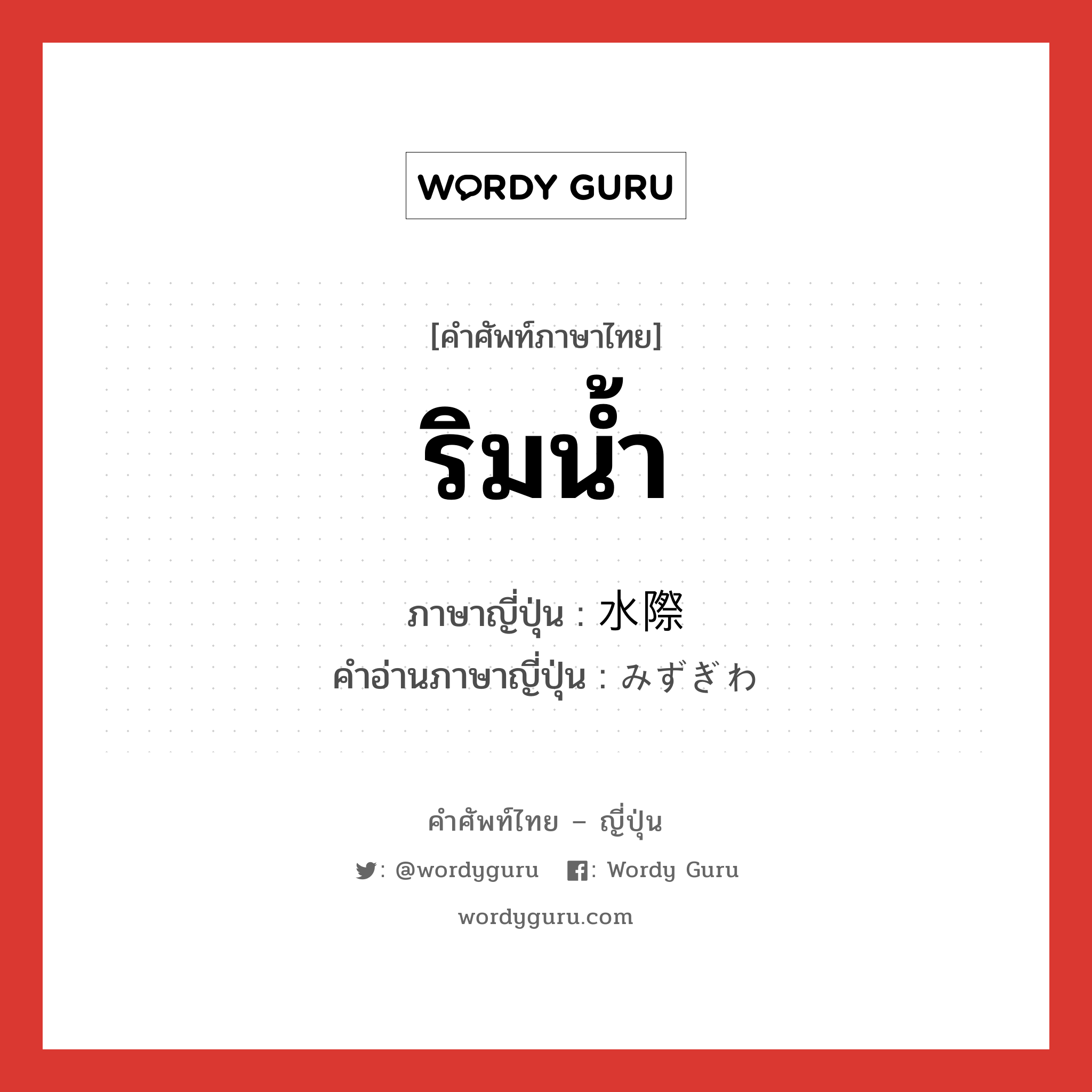 ริมน้ำ ภาษาญี่ปุ่นคืออะไร, คำศัพท์ภาษาไทย - ญี่ปุ่น ริมน้ำ ภาษาญี่ปุ่น 水際 คำอ่านภาษาญี่ปุ่น みずぎわ หมวด n หมวด n