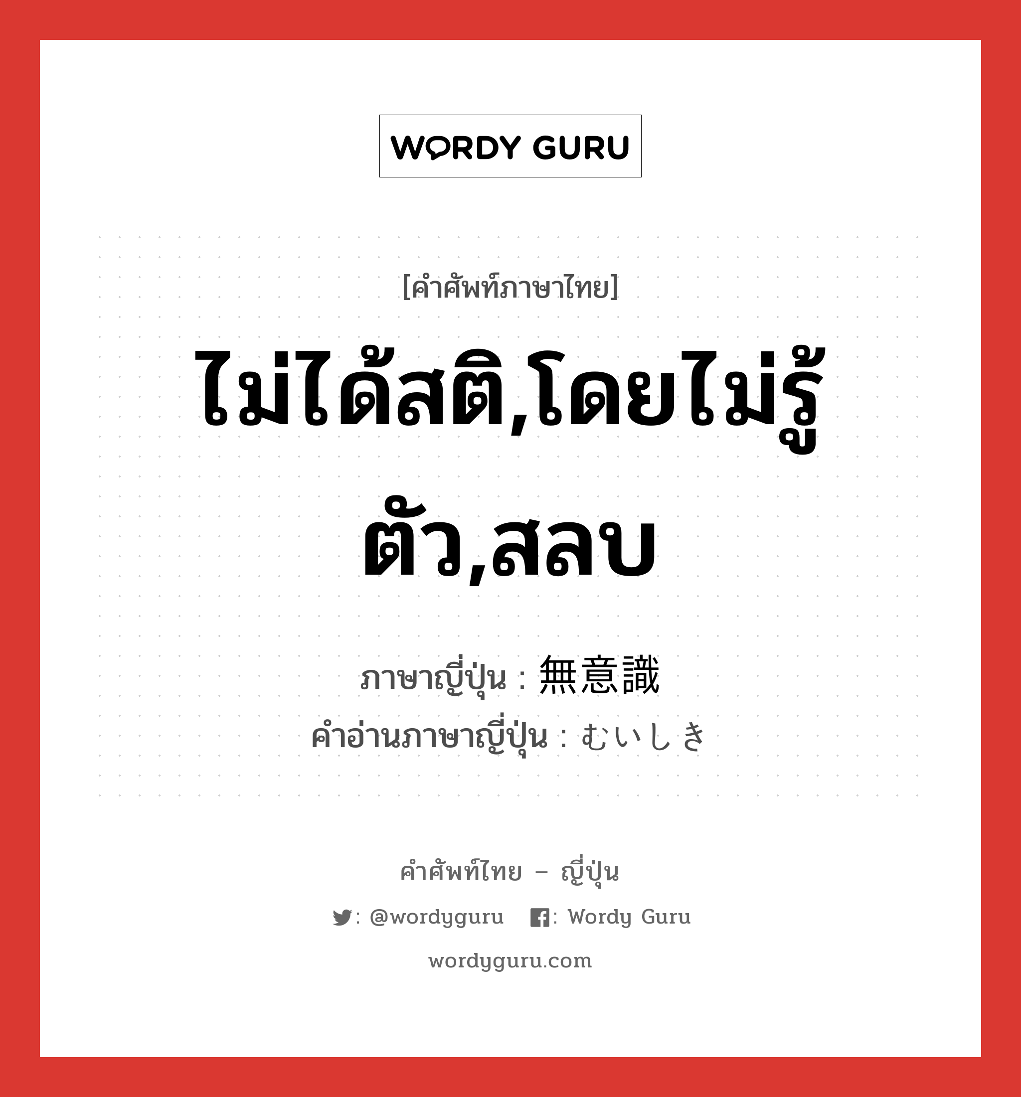 ไม่ได้สติ,โดยไม่รู้ตัว,สลบ ภาษาญี่ปุ่นคืออะไร, คำศัพท์ภาษาไทย - ญี่ปุ่น ไม่ได้สติ,โดยไม่รู้ตัว,สลบ ภาษาญี่ปุ่น 無意識 คำอ่านภาษาญี่ปุ่น むいしき หมวด adj-na หมวด adj-na