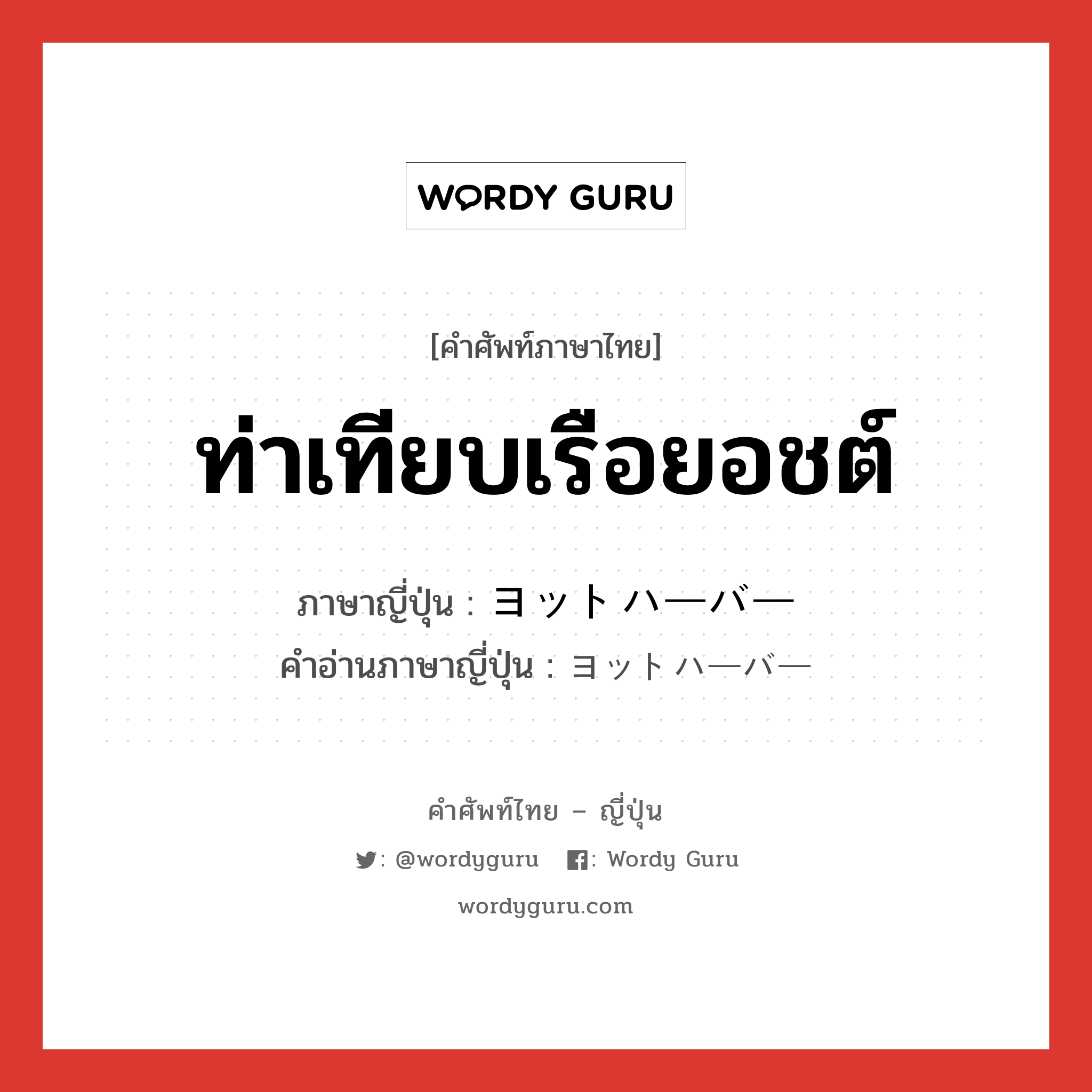 ท่าเทียบเรือยอชต์ ภาษาญี่ปุ่นคืออะไร, คำศัพท์ภาษาไทย - ญี่ปุ่น ท่าเทียบเรือยอชต์ ภาษาญี่ปุ่น ヨットハーバー คำอ่านภาษาญี่ปุ่น ヨットハーバー หมวด n หมวด n