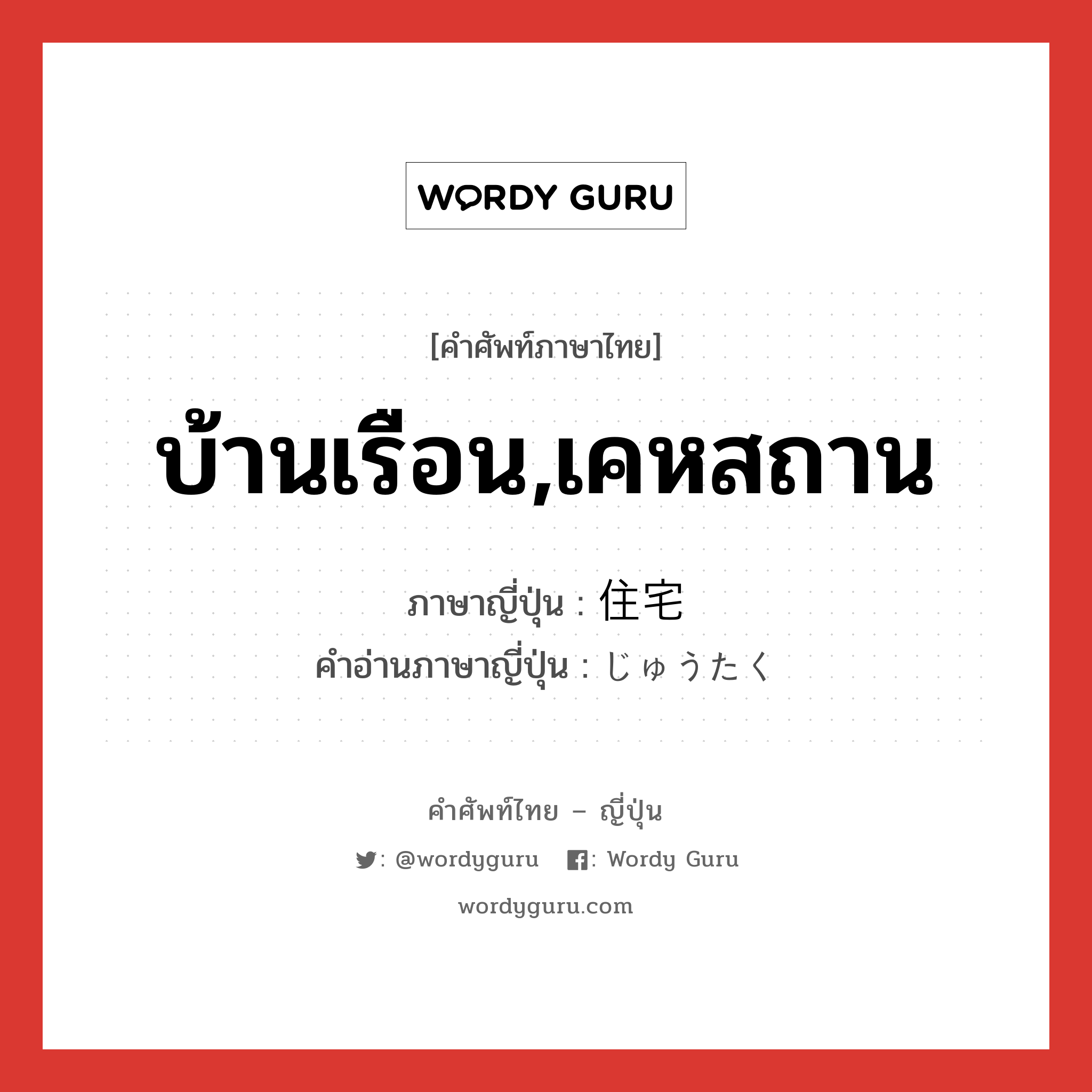 บ้านเรือน,เคหสถาน ภาษาญี่ปุ่นคืออะไร, คำศัพท์ภาษาไทย - ญี่ปุ่น บ้านเรือน,เคหสถาน ภาษาญี่ปุ่น 住宅 คำอ่านภาษาญี่ปุ่น じゅうたく หมวด n หมวด n