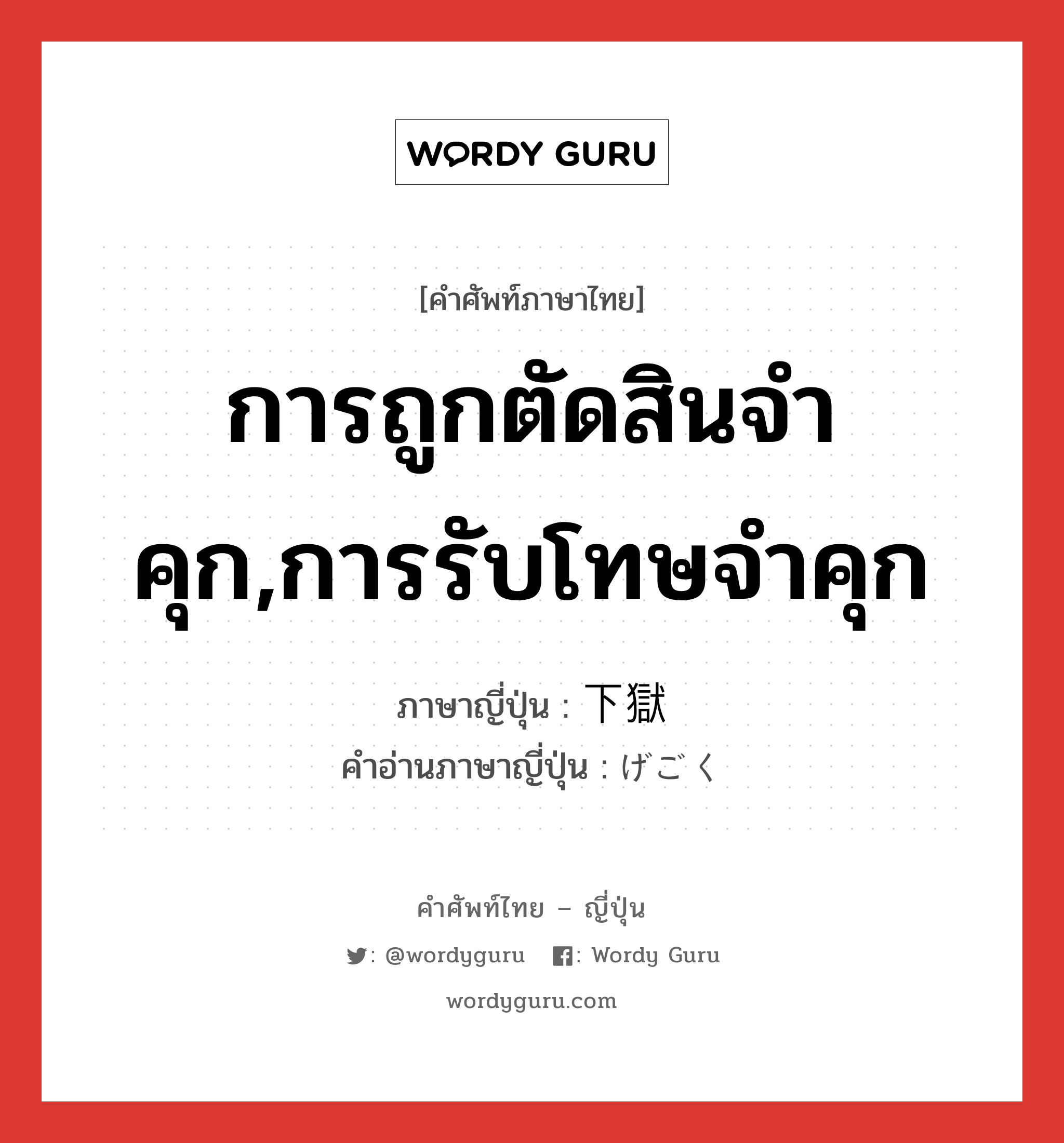 การถูกตัดสินจำคุก,การรับโทษจำคุก ภาษาญี่ปุ่นคืออะไร, คำศัพท์ภาษาไทย - ญี่ปุ่น การถูกตัดสินจำคุก,การรับโทษจำคุก ภาษาญี่ปุ่น 下獄 คำอ่านภาษาญี่ปุ่น げごく หมวด n หมวด n