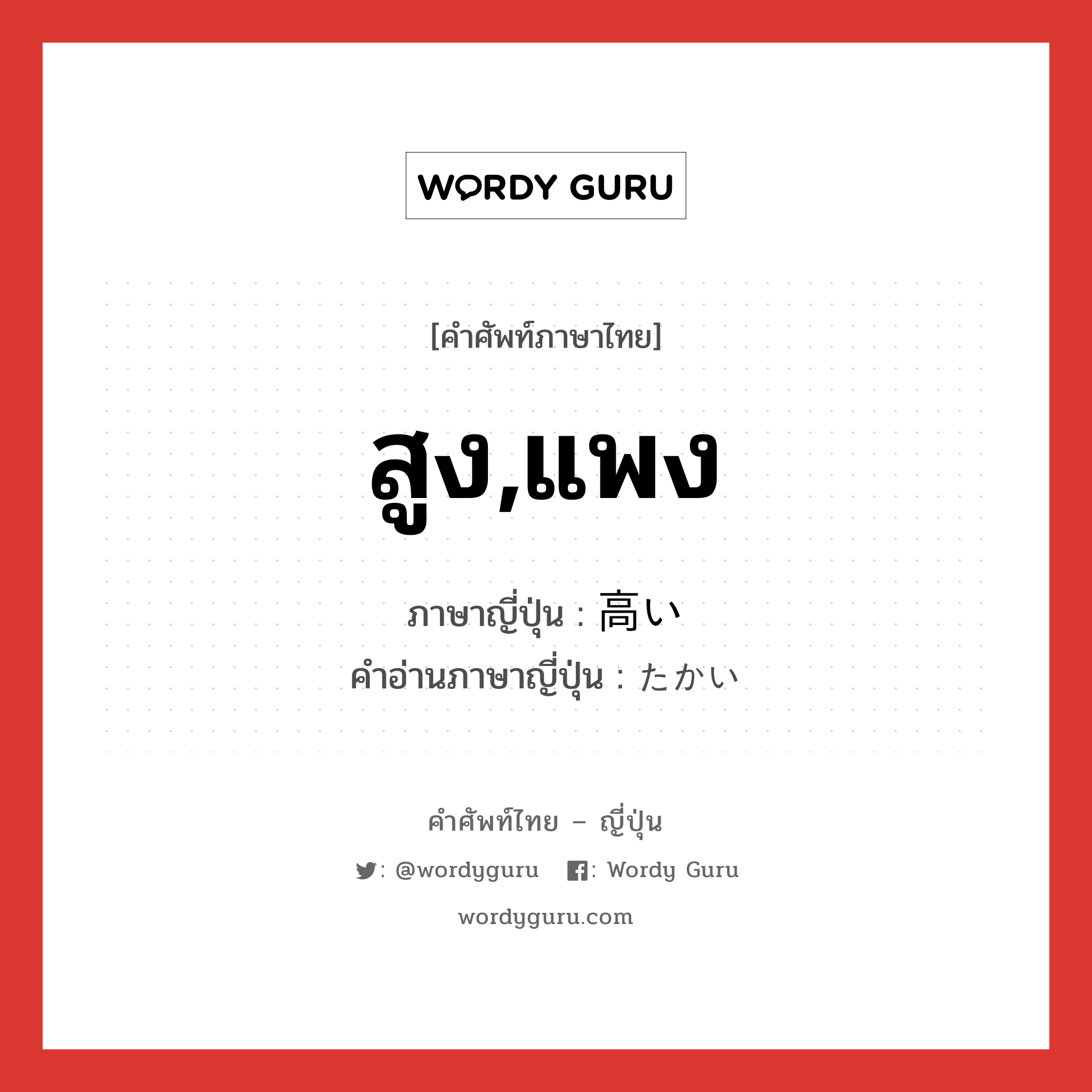 สูง,แพง ภาษาญี่ปุ่นคืออะไร, คำศัพท์ภาษาไทย - ญี่ปุ่น สูง,แพง ภาษาญี่ปุ่น 高い คำอ่านภาษาญี่ปุ่น たかい หมวด adj-i หมวด adj-i