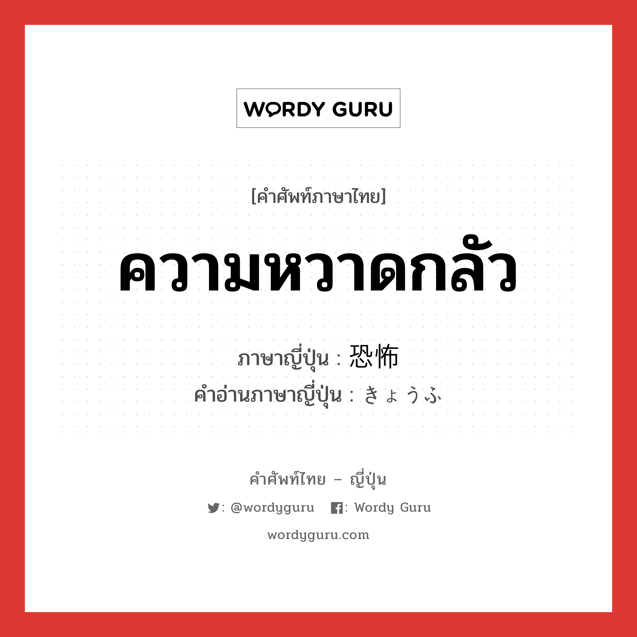 ความหวาดกลัว ภาษาญี่ปุ่นคืออะไร, คำศัพท์ภาษาไทย - ญี่ปุ่น ความหวาดกลัว ภาษาญี่ปุ่น 恐怖 คำอ่านภาษาญี่ปุ่น きょうふ หมวด n หมวด n