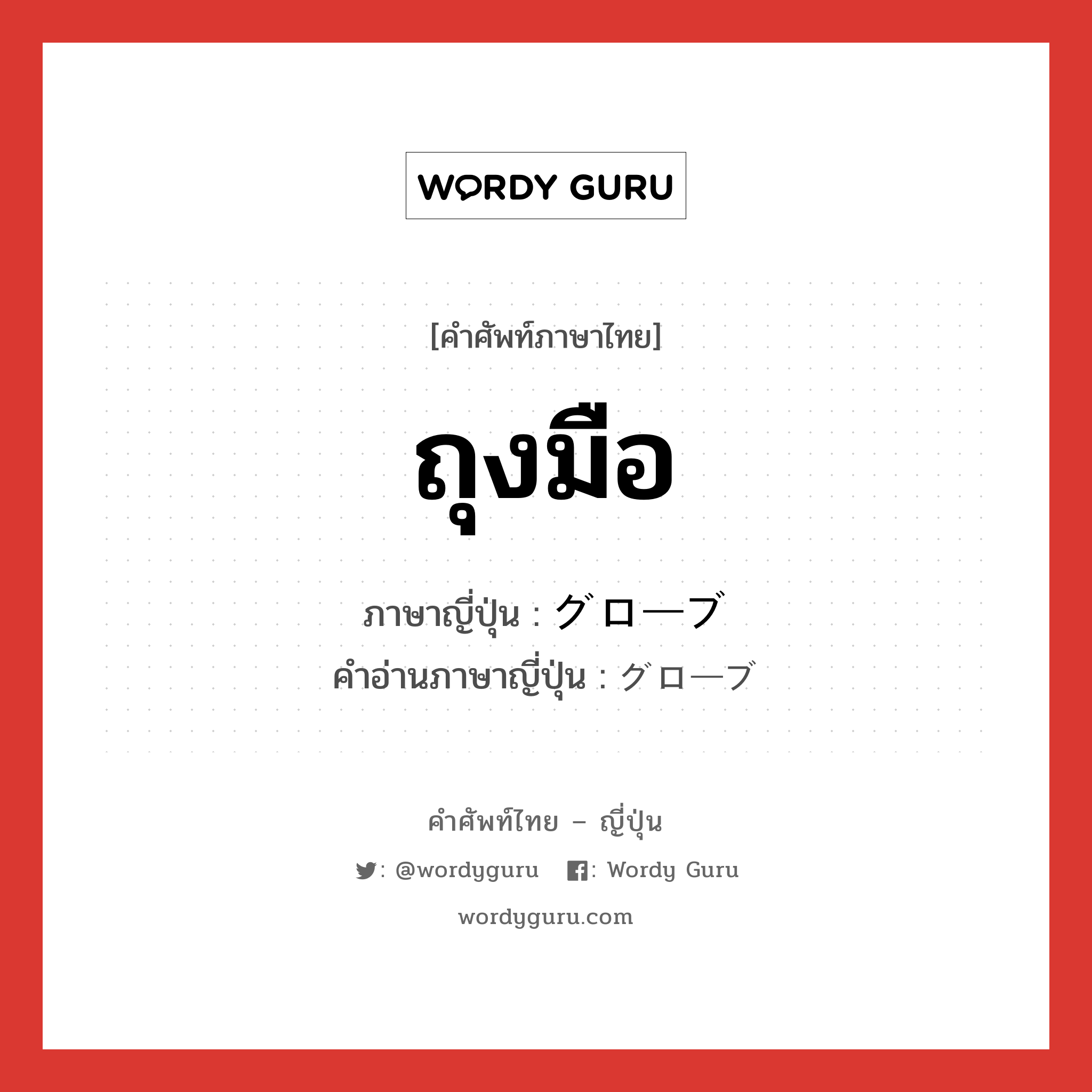 ถุงมือ ภาษาญี่ปุ่นคืออะไร, คำศัพท์ภาษาไทย - ญี่ปุ่น ถุงมือ ภาษาญี่ปุ่น グローブ คำอ่านภาษาญี่ปุ่น グローブ หมวด n หมวด n