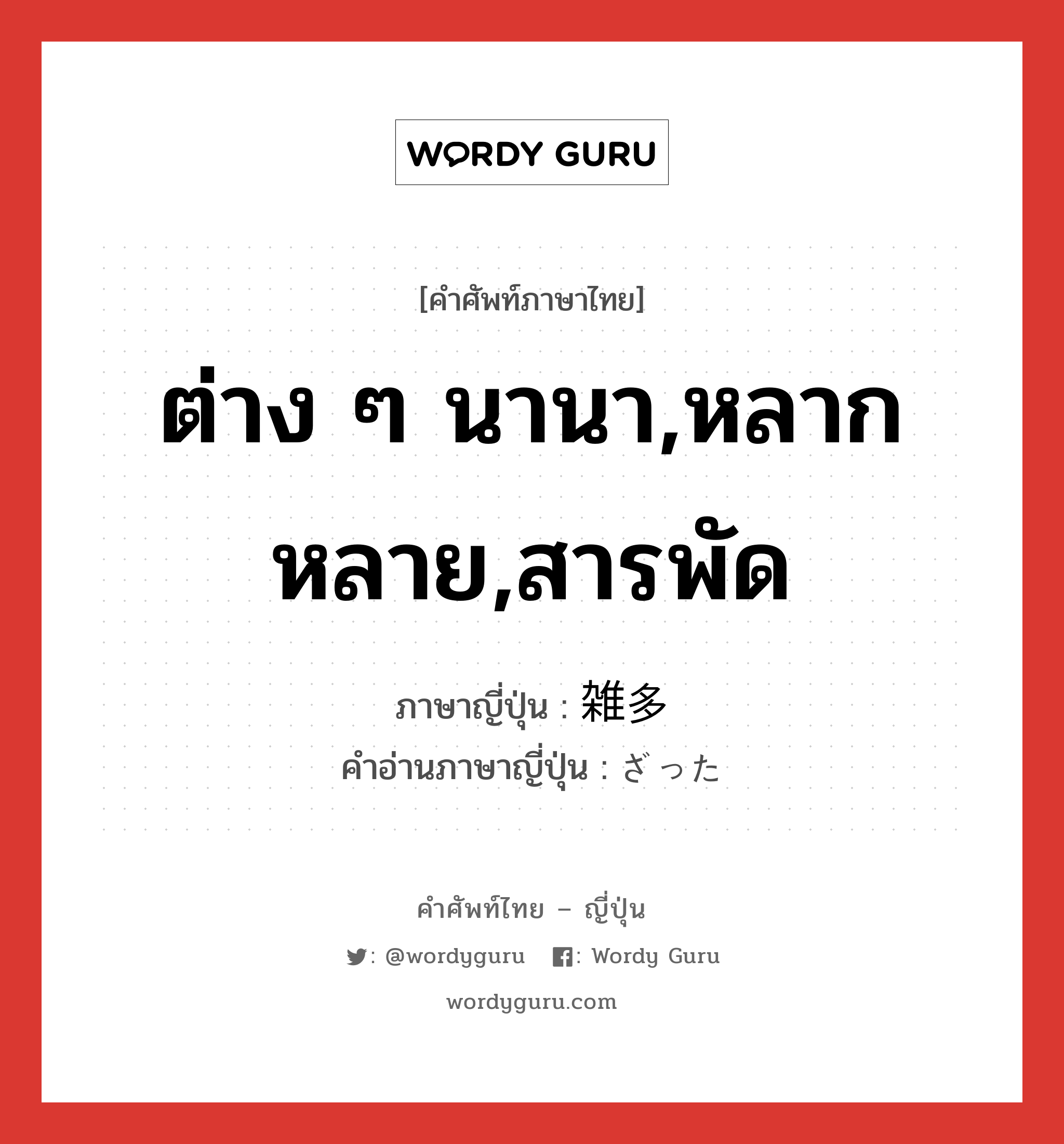 ต่าง ๆ นานา,หลากหลาย,สารพัด ภาษาญี่ปุ่นคืออะไร, คำศัพท์ภาษาไทย - ญี่ปุ่น ต่าง ๆ นานา,หลากหลาย,สารพัด ภาษาญี่ปุ่น 雑多 คำอ่านภาษาญี่ปุ่น ざった หมวด adj-na หมวด adj-na