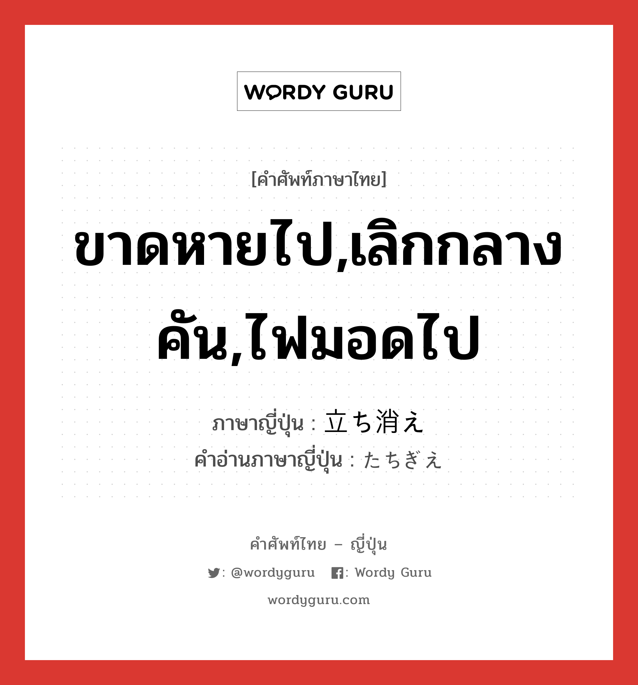 ขาดหายไป,เลิกกลางคัน,ไฟมอดไป ภาษาญี่ปุ่นคืออะไร, คำศัพท์ภาษาไทย - ญี่ปุ่น ขาดหายไป,เลิกกลางคัน,ไฟมอดไป ภาษาญี่ปุ่น 立ち消え คำอ่านภาษาญี่ปุ่น たちぎえ หมวด n หมวด n