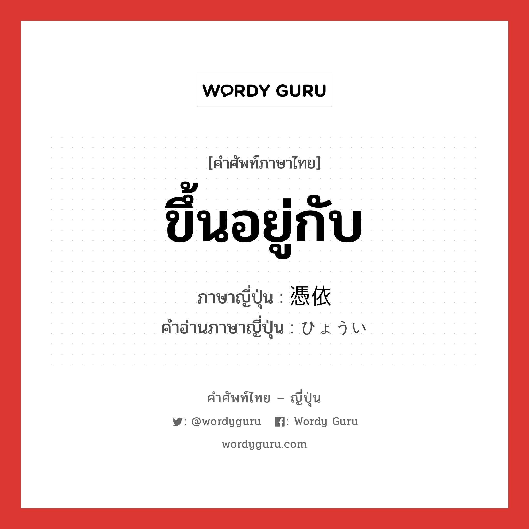 ขึ้นอยู่กับ ภาษาญี่ปุ่นคืออะไร, คำศัพท์ภาษาไทย - ญี่ปุ่น ขึ้นอยู่กับ ภาษาญี่ปุ่น 憑依 คำอ่านภาษาญี่ปุ่น ひょうい หมวด n หมวด n