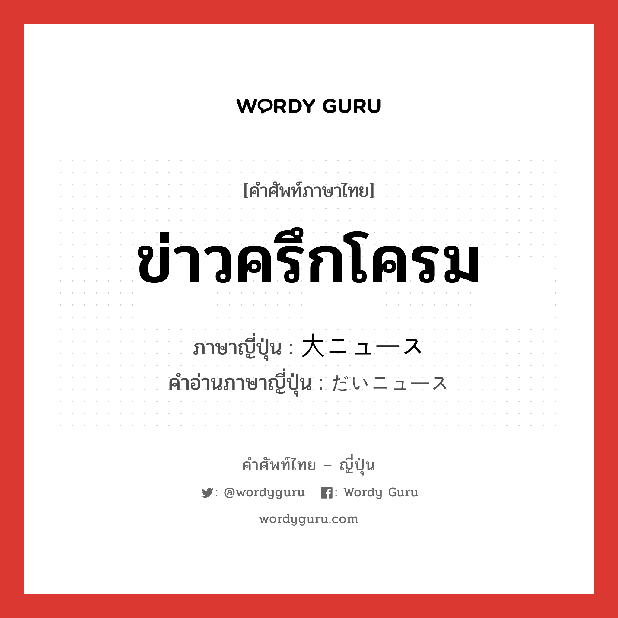 ข่าวครึกโครม ภาษาญี่ปุ่นคืออะไร, คำศัพท์ภาษาไทย - ญี่ปุ่น ข่าวครึกโครม ภาษาญี่ปุ่น 大ニュース คำอ่านภาษาญี่ปุ่น だいニュース หมวด n หมวด n