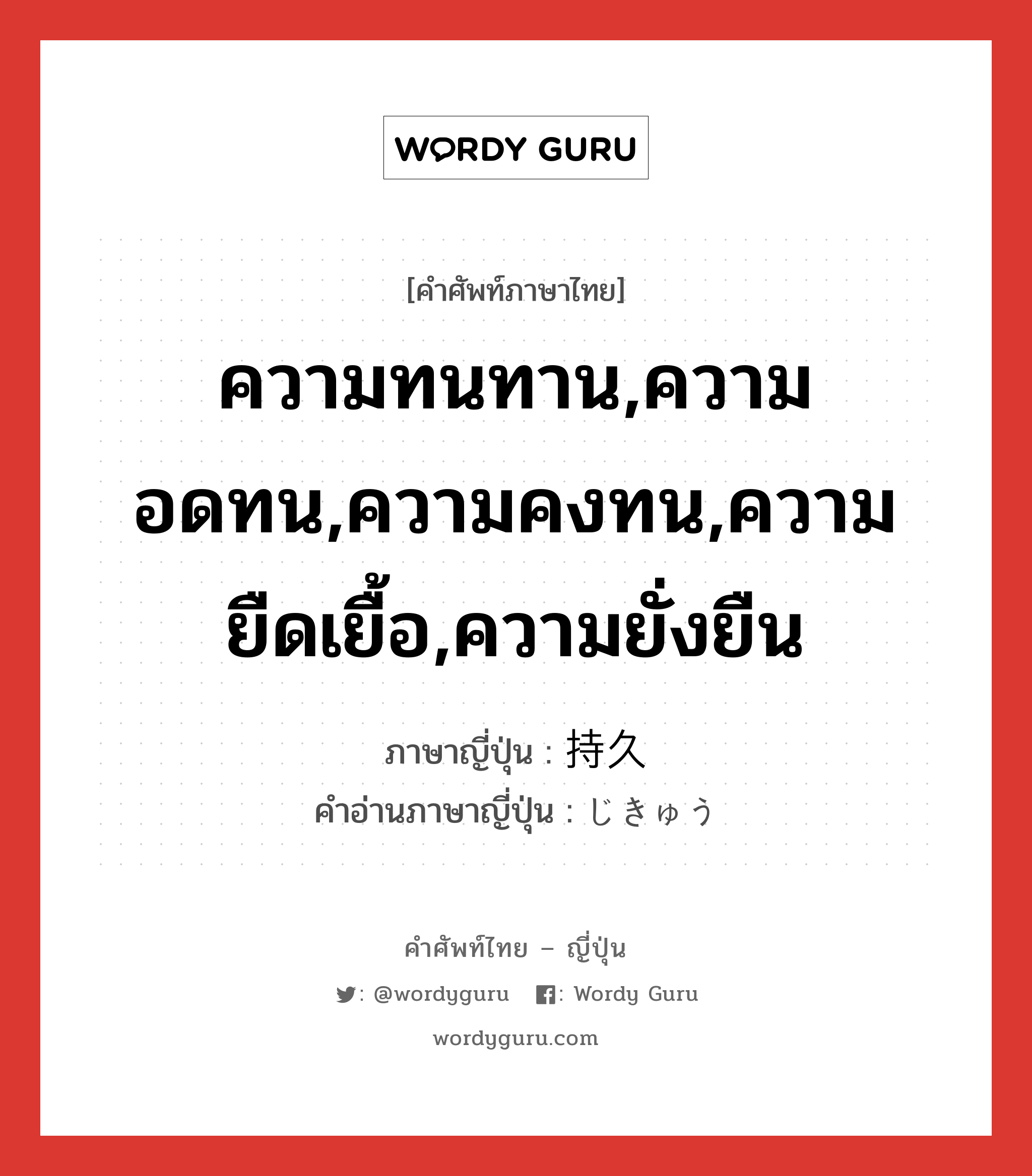 ความทนทาน,ความอดทน,ความคงทน,ความยืดเยื้อ,ความยั่งยืน ภาษาญี่ปุ่นคืออะไร, คำศัพท์ภาษาไทย - ญี่ปุ่น ความทนทาน,ความอดทน,ความคงทน,ความยืดเยื้อ,ความยั่งยืน ภาษาญี่ปุ่น 持久 คำอ่านภาษาญี่ปุ่น じきゅう หมวด n หมวด n