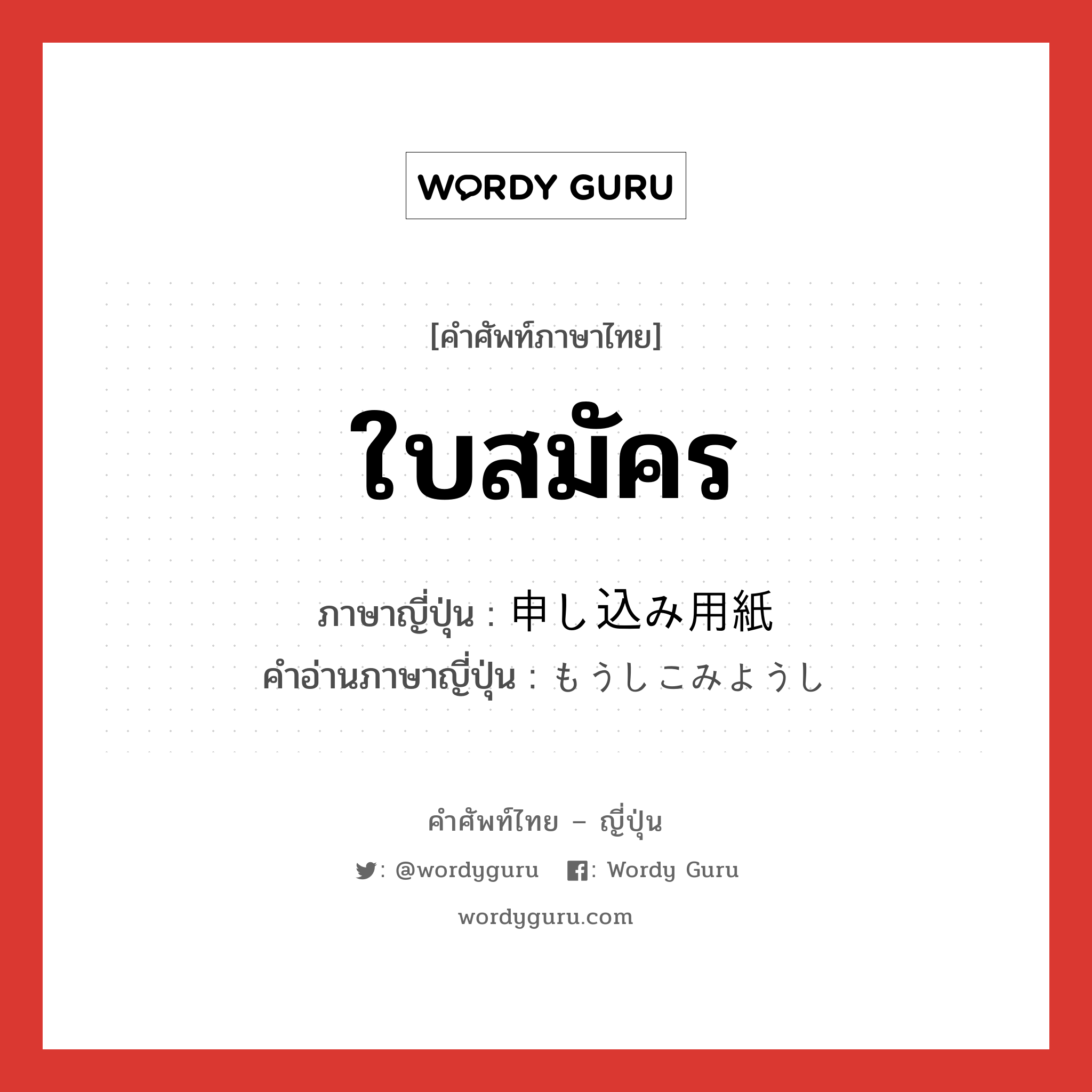 ใบสมัคร ภาษาญี่ปุ่นคืออะไร, คำศัพท์ภาษาไทย - ญี่ปุ่น ใบสมัคร ภาษาญี่ปุ่น 申し込み用紙 คำอ่านภาษาญี่ปุ่น もうしこみようし หมวด n หมวด n