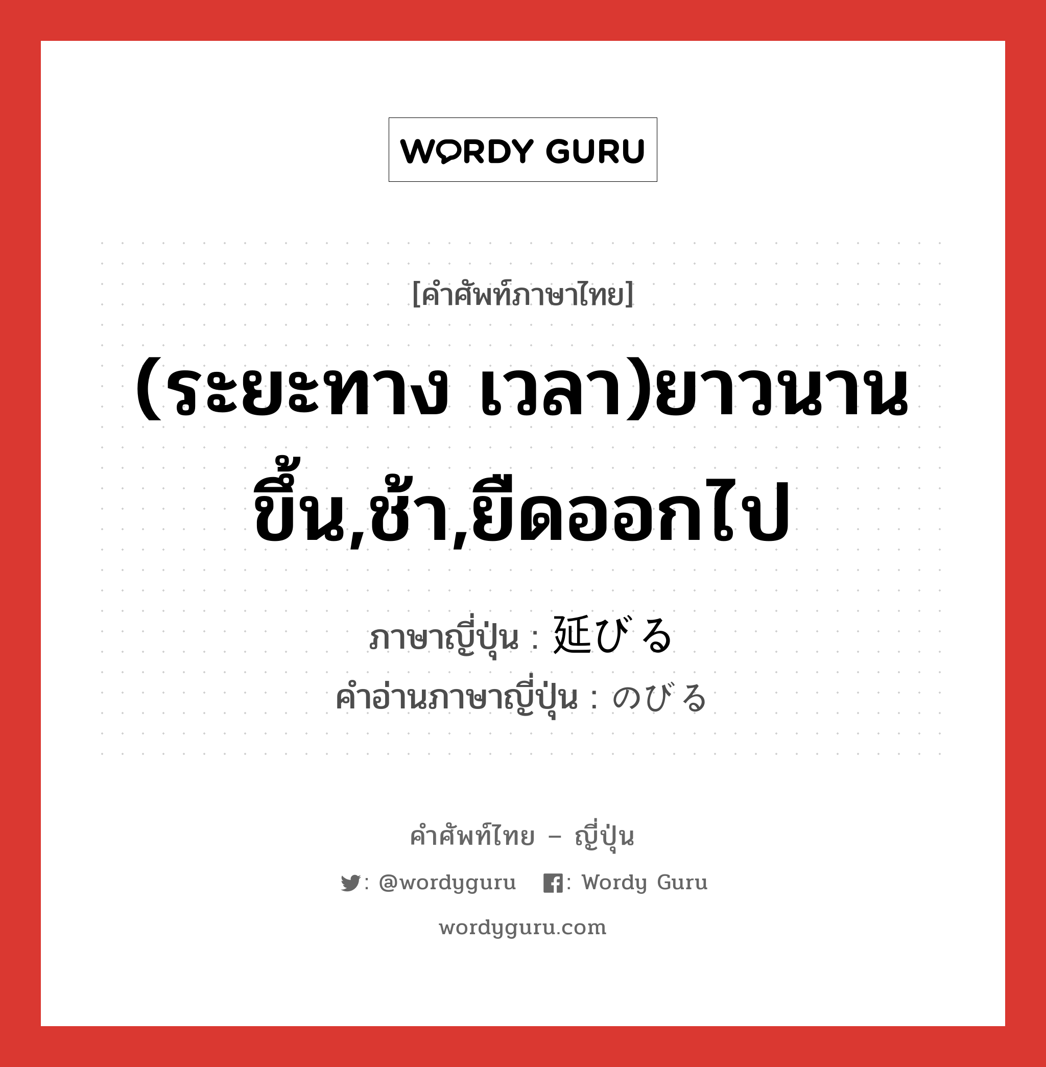 (ระยะทาง เวลา)ยาวนานขึ้น,ช้า,ยืดออกไป ภาษาญี่ปุ่นคืออะไร, คำศัพท์ภาษาไทย - ญี่ปุ่น (ระยะทาง เวลา)ยาวนานขึ้น,ช้า,ยืดออกไป ภาษาญี่ปุ่น 延びる คำอ่านภาษาญี่ปุ่น のびる หมวด v1 หมวด v1