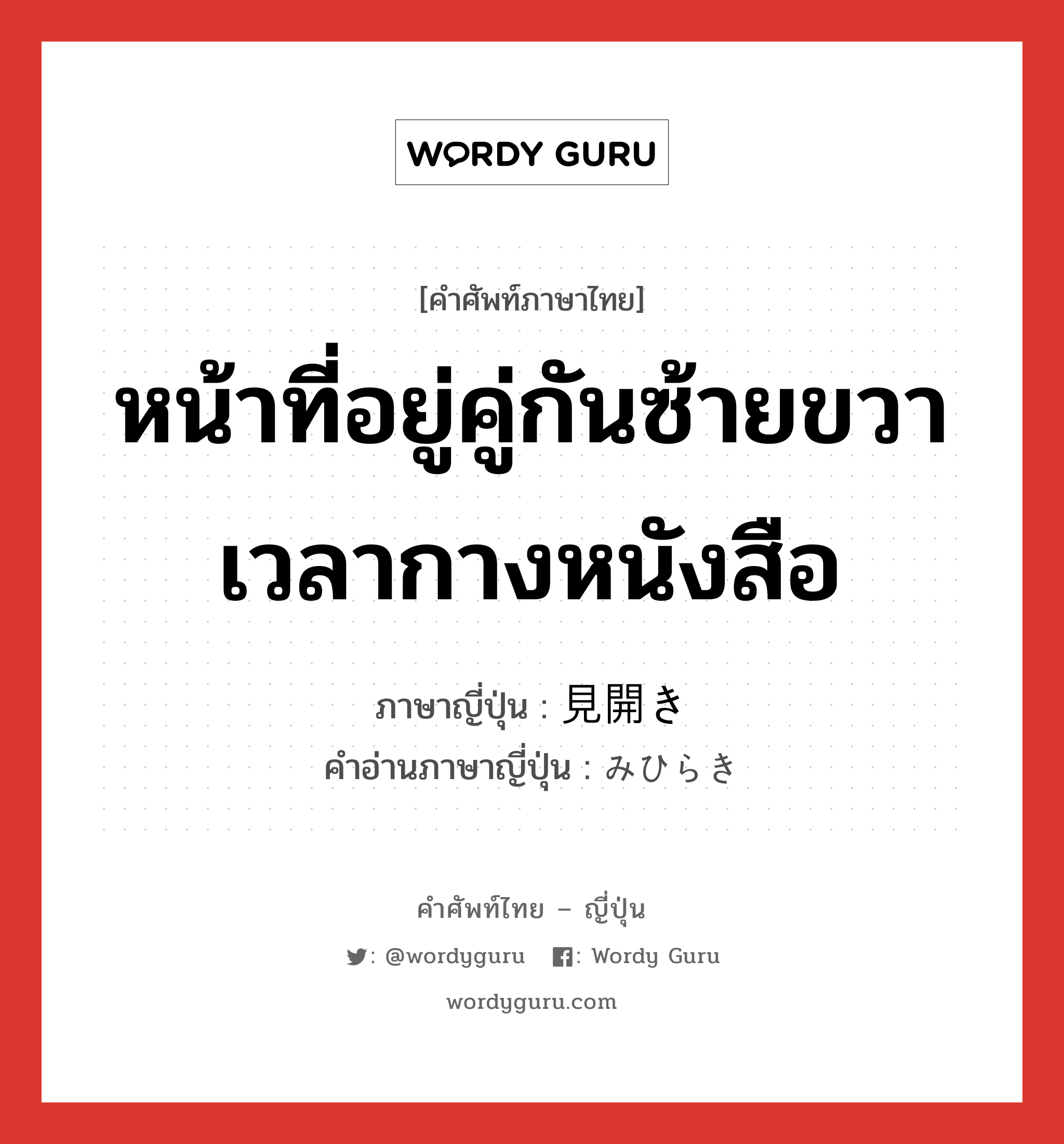 หน้าที่อยู่คู่กันซ้ายขวาเวลากางหนังสือ ภาษาญี่ปุ่นคืออะไร, คำศัพท์ภาษาไทย - ญี่ปุ่น หน้าที่อยู่คู่กันซ้ายขวาเวลากางหนังสือ ภาษาญี่ปุ่น 見開き คำอ่านภาษาญี่ปุ่น みひらき หมวด n หมวด n