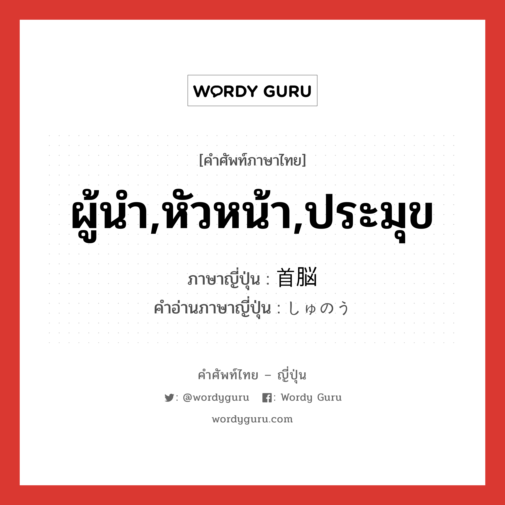 ผู้นำ,หัวหน้า,ประมุข ภาษาญี่ปุ่นคืออะไร, คำศัพท์ภาษาไทย - ญี่ปุ่น ผู้นำ,หัวหน้า,ประมุข ภาษาญี่ปุ่น 首脳 คำอ่านภาษาญี่ปุ่น しゅのう หมวด n หมวด n