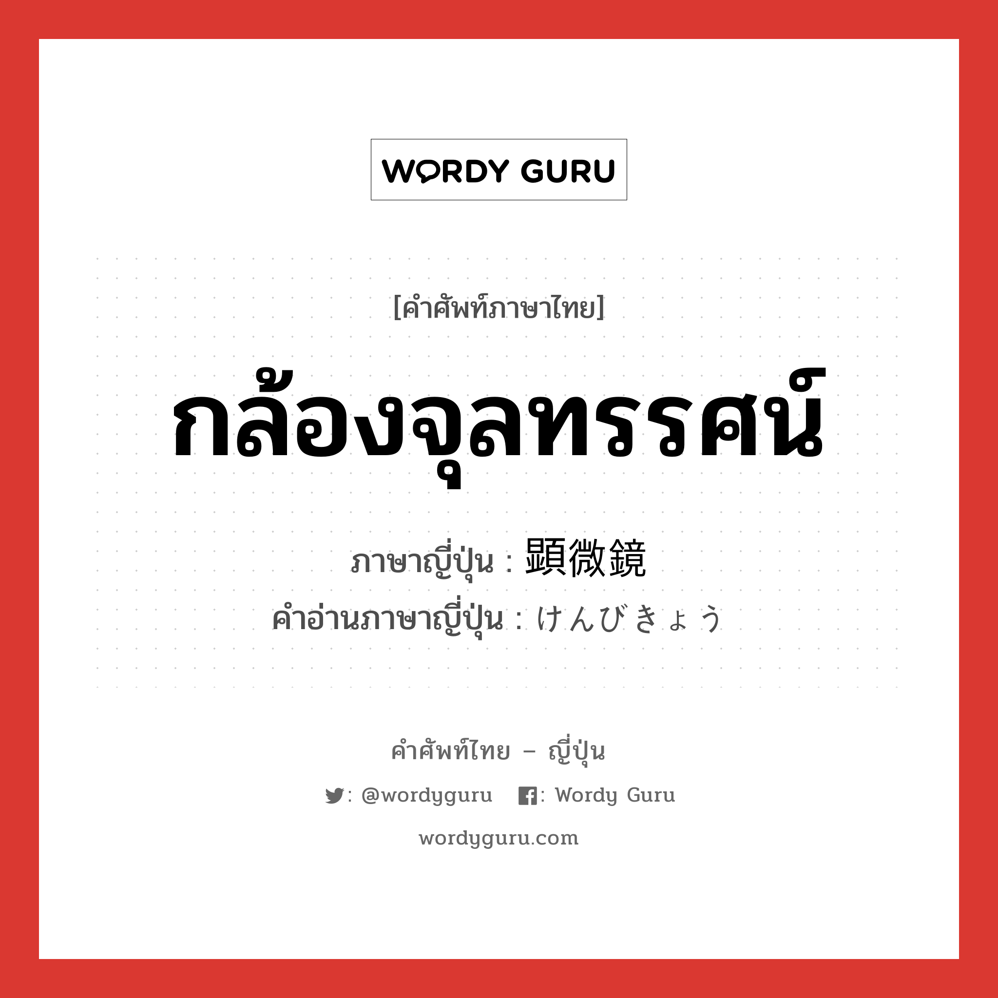 กล้องจุลทรรศน์ ภาษาญี่ปุ่นคืออะไร, คำศัพท์ภาษาไทย - ญี่ปุ่น กล้องจุลทรรศน์ ภาษาญี่ปุ่น 顕微鏡 คำอ่านภาษาญี่ปุ่น けんびきょう หมวด n หมวด n