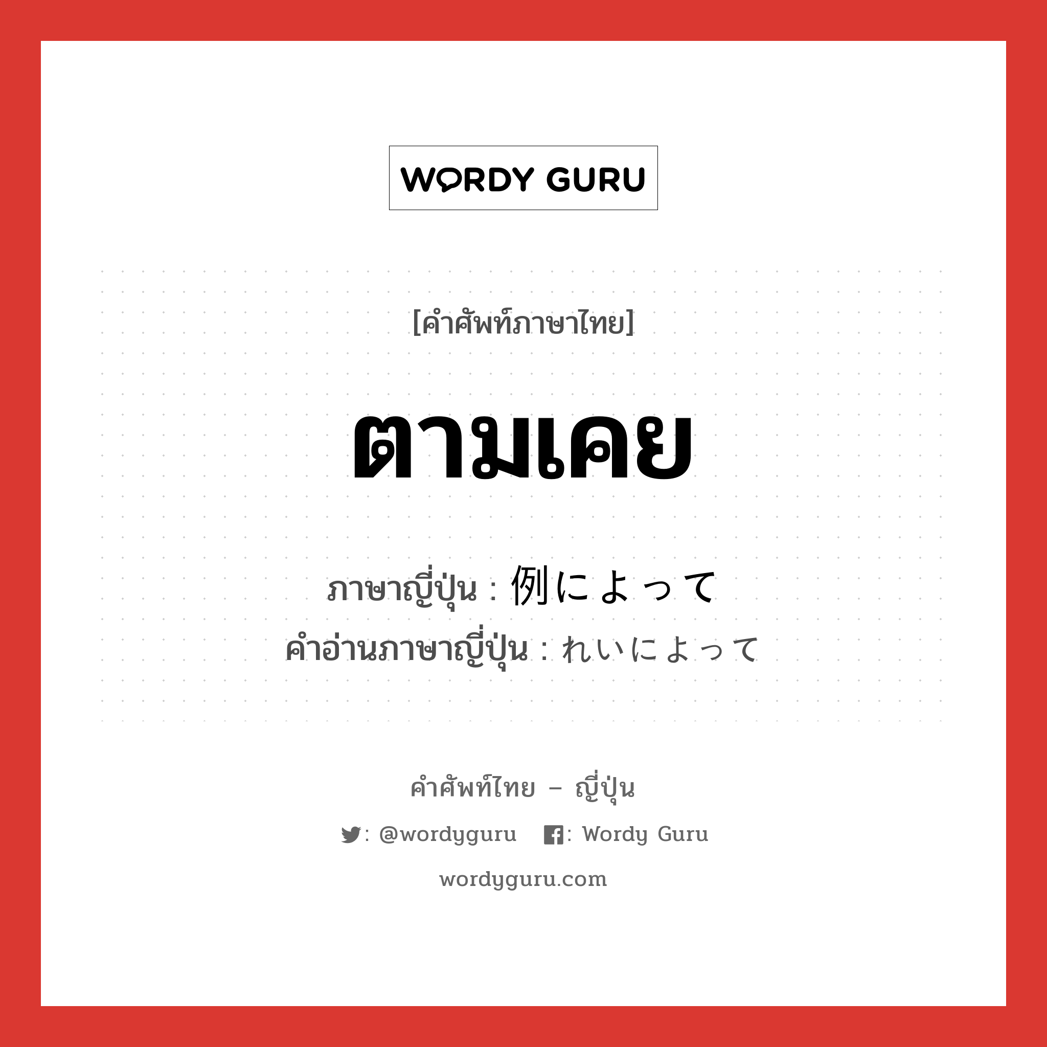 ตามเคย ภาษาญี่ปุ่นคืออะไร, คำศัพท์ภาษาไทย - ญี่ปุ่น ตามเคย ภาษาญี่ปุ่น 例によって คำอ่านภาษาญี่ปุ่น れいによって หมวด exp หมวด exp