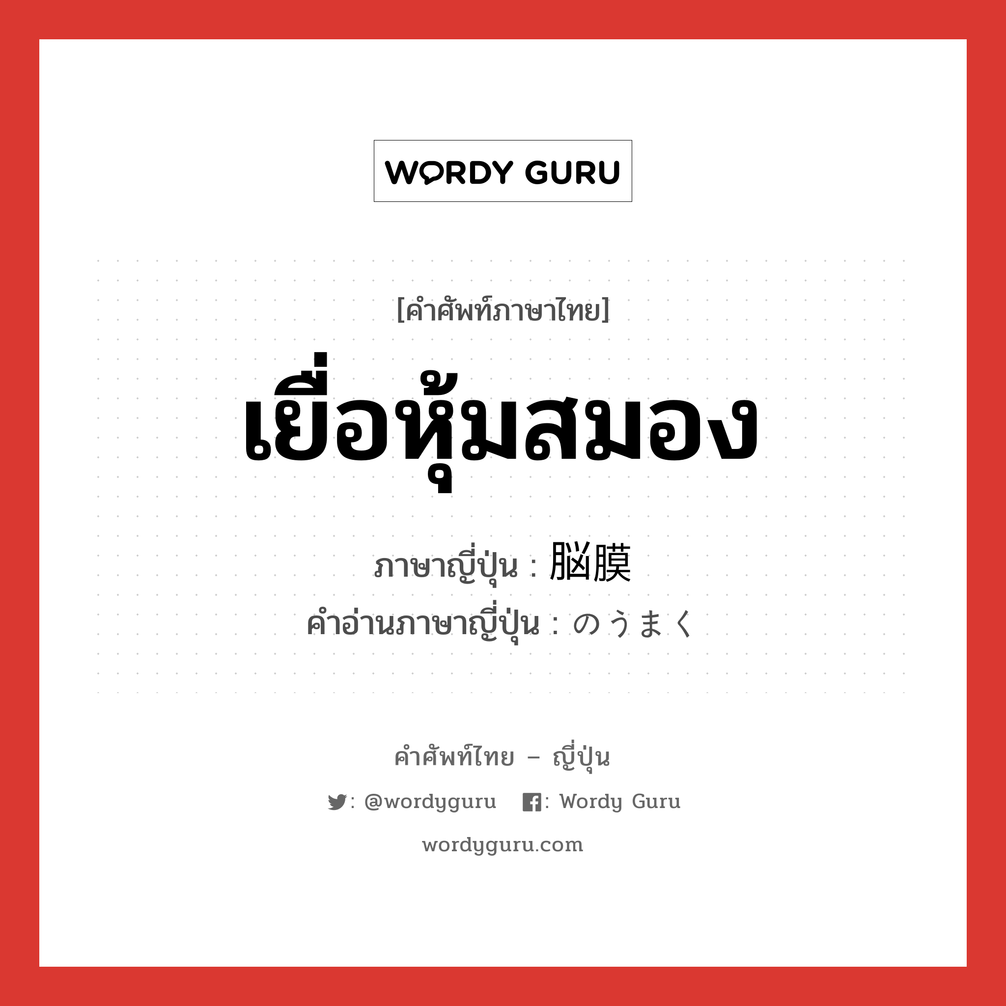 เยื่อหุ้มสมอง ภาษาญี่ปุ่นคืออะไร, คำศัพท์ภาษาไทย - ญี่ปุ่น เยื่อหุ้มสมอง ภาษาญี่ปุ่น 脳膜 คำอ่านภาษาญี่ปุ่น のうまく หมวด n หมวด n