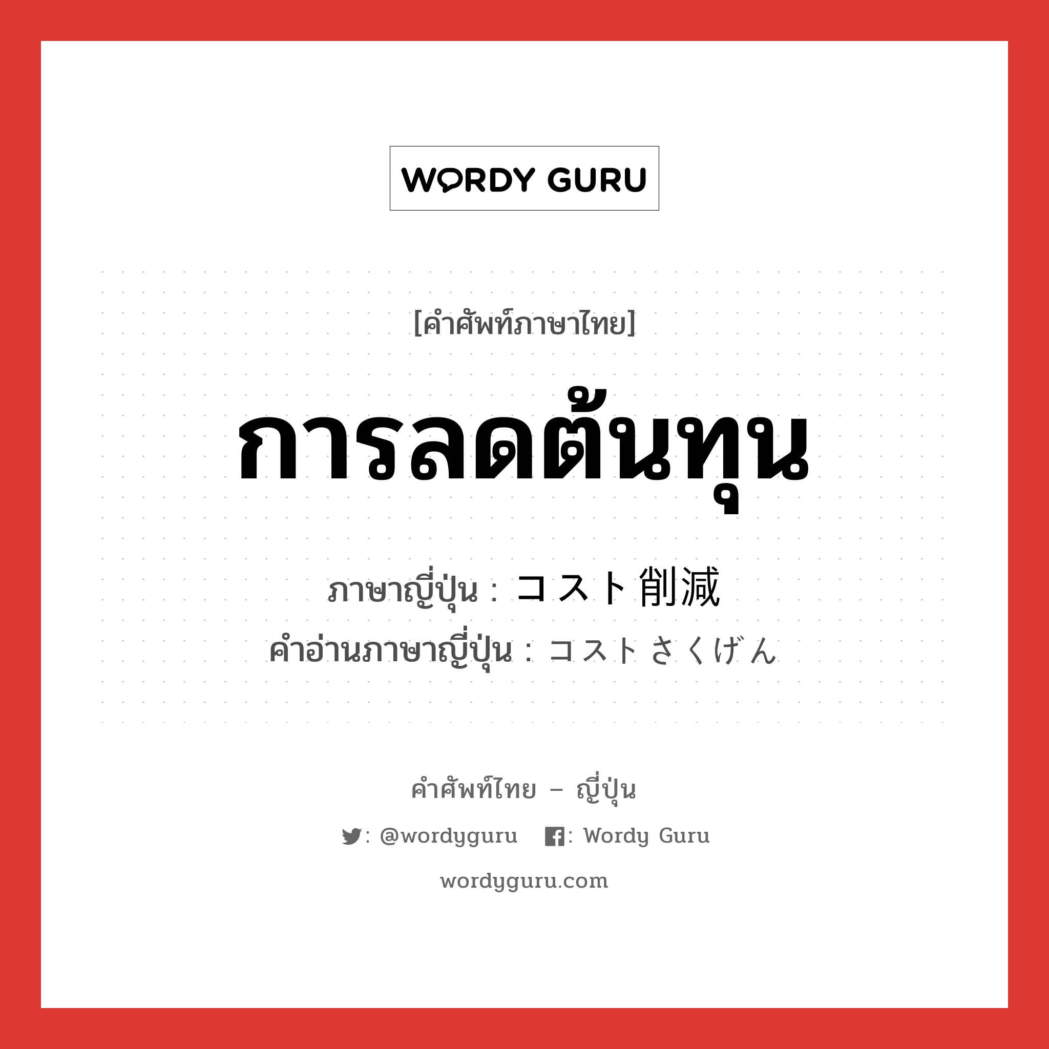 การลดต้นทุน ภาษาญี่ปุ่นคืออะไร, คำศัพท์ภาษาไทย - ญี่ปุ่น การลดต้นทุน ภาษาญี่ปุ่น コスト削減 คำอ่านภาษาญี่ปุ่น コストさくげん หมวด n หมวด n