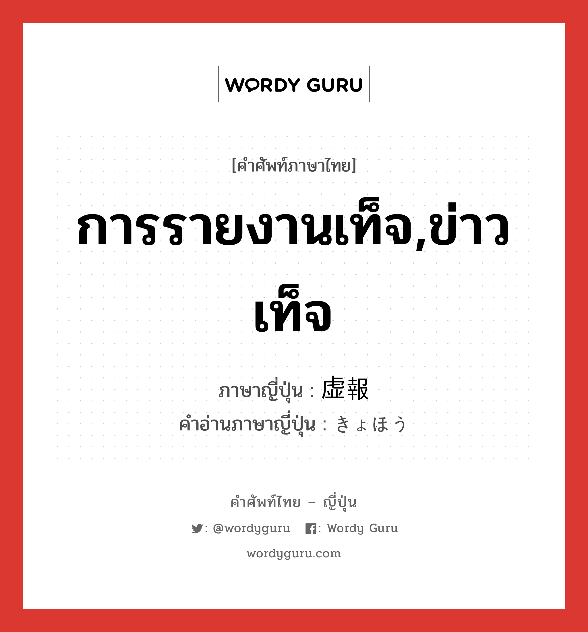 การรายงานเท็จ,ข่าวเท็จ ภาษาญี่ปุ่นคืออะไร, คำศัพท์ภาษาไทย - ญี่ปุ่น การรายงานเท็จ,ข่าวเท็จ ภาษาญี่ปุ่น 虚報 คำอ่านภาษาญี่ปุ่น きょほう หมวด n หมวด n