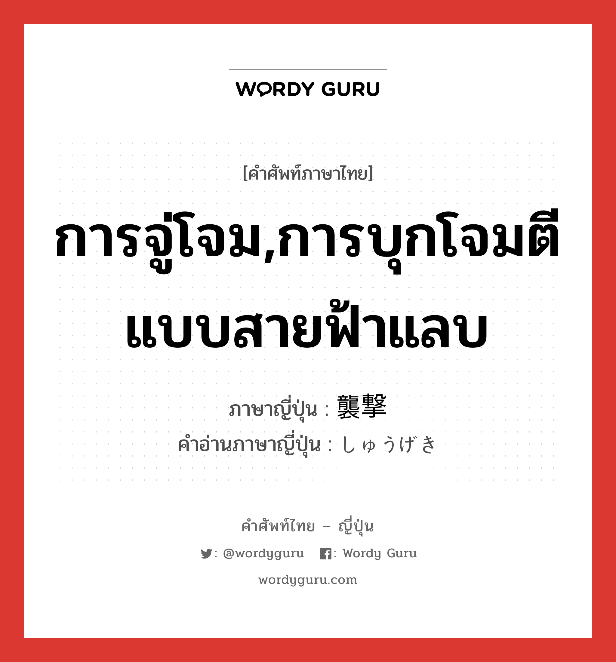 การจู่โจม,การบุกโจมตีแบบสายฟ้าแลบ ภาษาญี่ปุ่นคืออะไร, คำศัพท์ภาษาไทย - ญี่ปุ่น การจู่โจม,การบุกโจมตีแบบสายฟ้าแลบ ภาษาญี่ปุ่น 襲撃 คำอ่านภาษาญี่ปุ่น しゅうげき หมวด n หมวด n