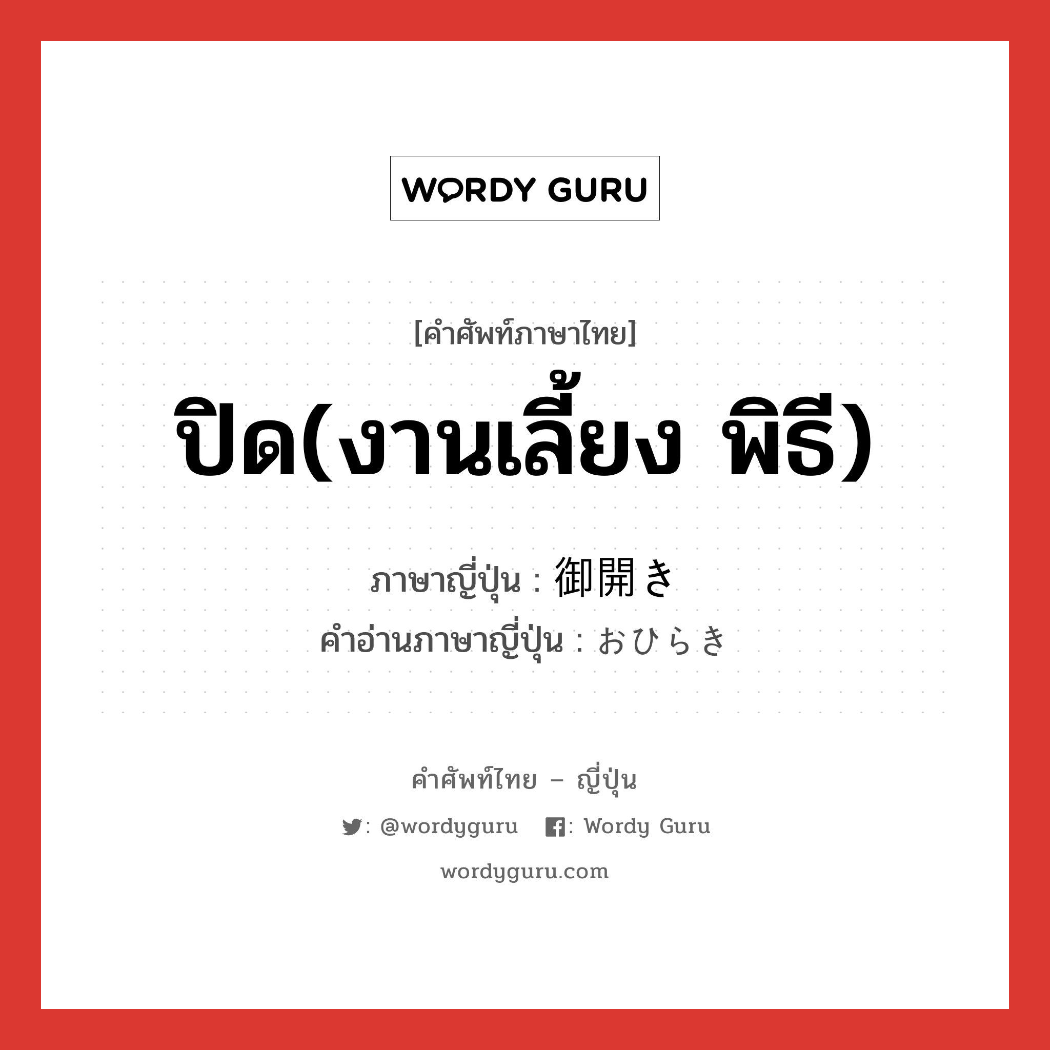 ปิด(งานเลี้ยง พิธี) ภาษาญี่ปุ่นคืออะไร, คำศัพท์ภาษาไทย - ญี่ปุ่น ปิด(งานเลี้ยง พิธี) ภาษาญี่ปุ่น 御開き คำอ่านภาษาญี่ปุ่น おひらき หมวด n หมวด n