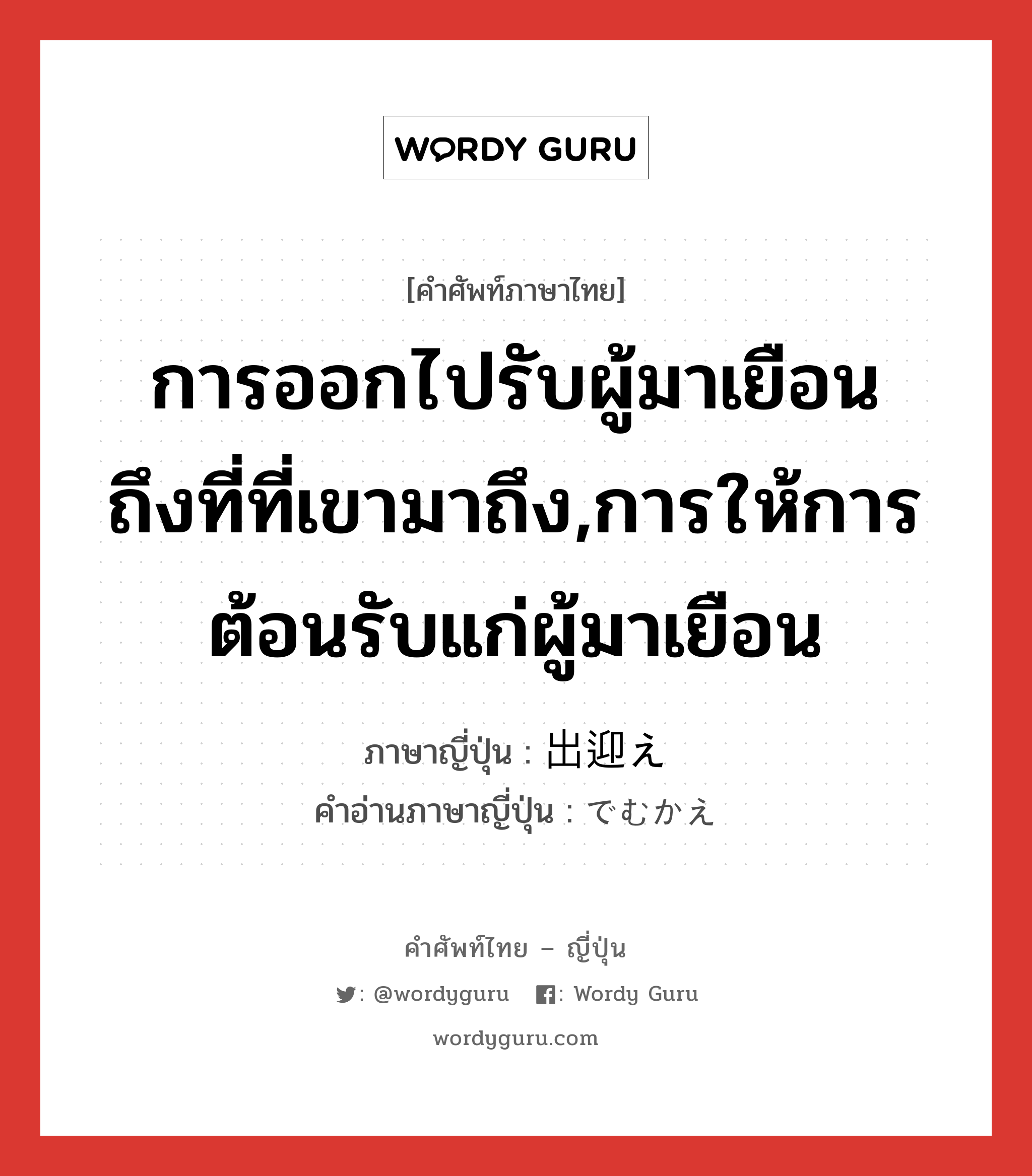 การออกไปรับผู้มาเยือนถึงที่ที่เขามาถึง,การให้การต้อนรับแก่ผู้มาเยือน ภาษาญี่ปุ่นคืออะไร, คำศัพท์ภาษาไทย - ญี่ปุ่น การออกไปรับผู้มาเยือนถึงที่ที่เขามาถึง,การให้การต้อนรับแก่ผู้มาเยือน ภาษาญี่ปุ่น 出迎え คำอ่านภาษาญี่ปุ่น でむかえ หมวด n หมวด n