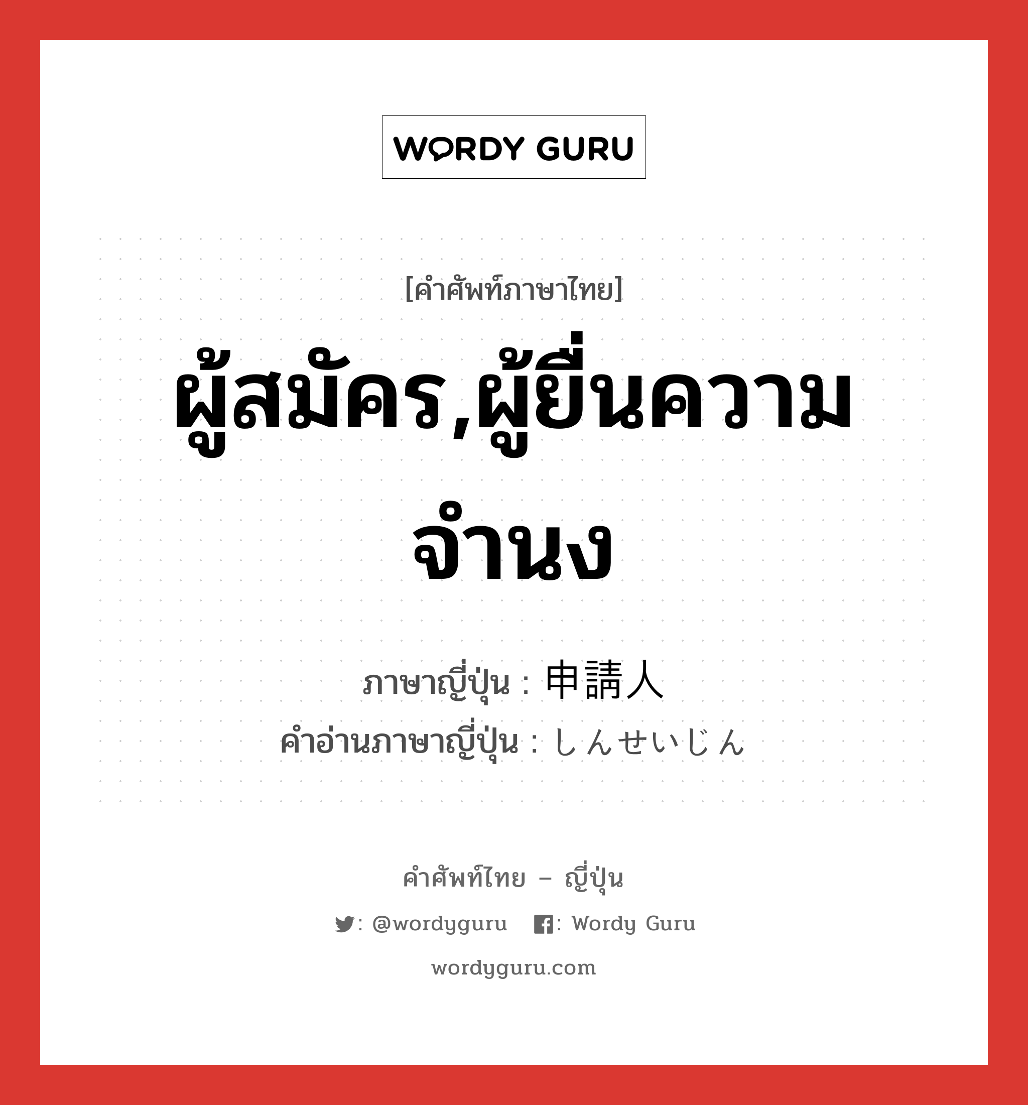 ผู้สมัคร,ผู้ยื่นความจำนง ภาษาญี่ปุ่นคืออะไร, คำศัพท์ภาษาไทย - ญี่ปุ่น ผู้สมัคร,ผู้ยื่นความจำนง ภาษาญี่ปุ่น 申請人 คำอ่านภาษาญี่ปุ่น しんせいじん หมวด n หมวด n