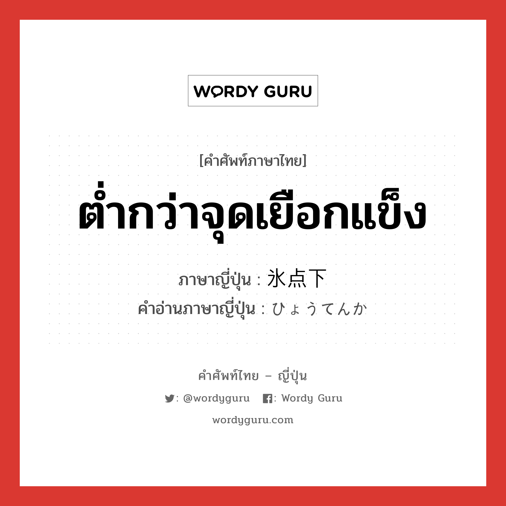 ต่ำกว่าจุดเยือกแข็ง ภาษาญี่ปุ่นคืออะไร, คำศัพท์ภาษาไทย - ญี่ปุ่น ต่ำกว่าจุดเยือกแข็ง ภาษาญี่ปุ่น 氷点下 คำอ่านภาษาญี่ปุ่น ひょうてんか หมวด n หมวด n