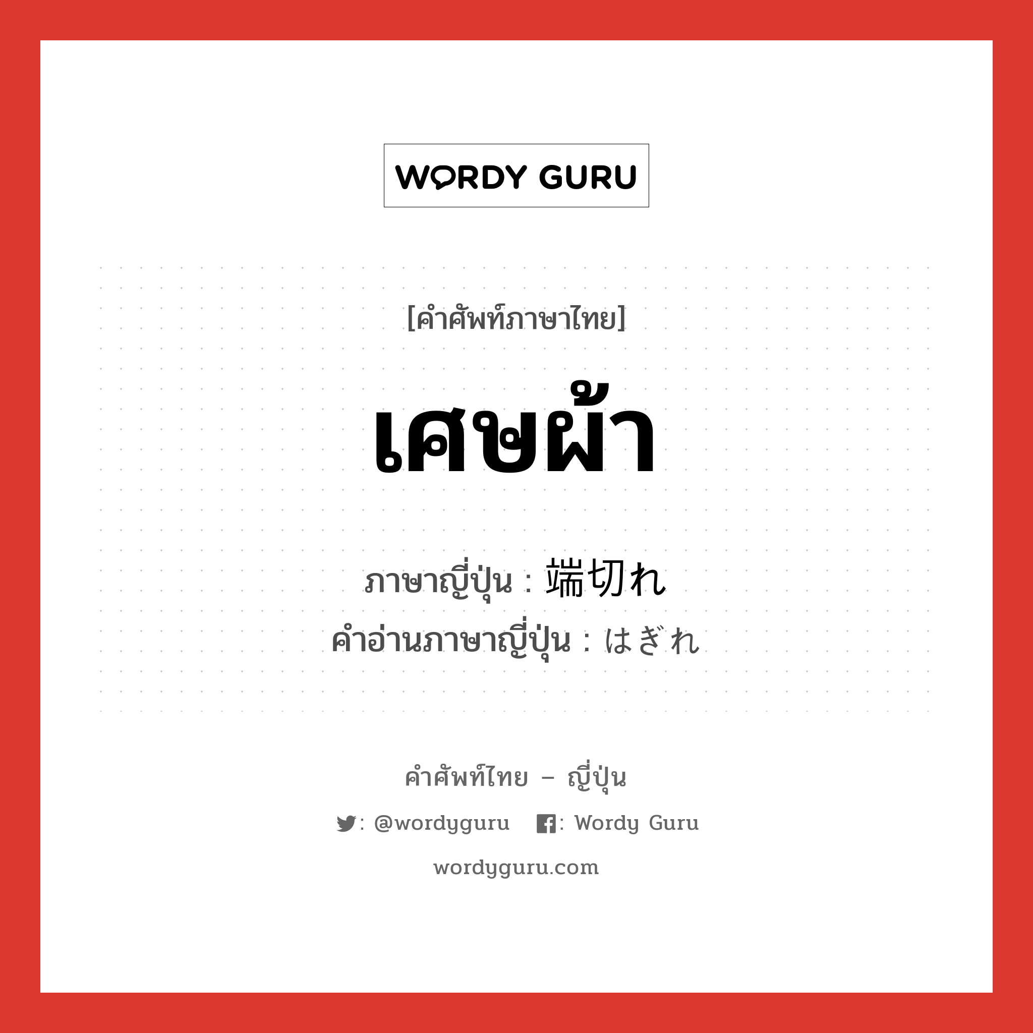 เศษผ้า ภาษาญี่ปุ่นคืออะไร, คำศัพท์ภาษาไทย - ญี่ปุ่น เศษผ้า ภาษาญี่ปุ่น 端切れ คำอ่านภาษาญี่ปุ่น はぎれ หมวด n หมวด n