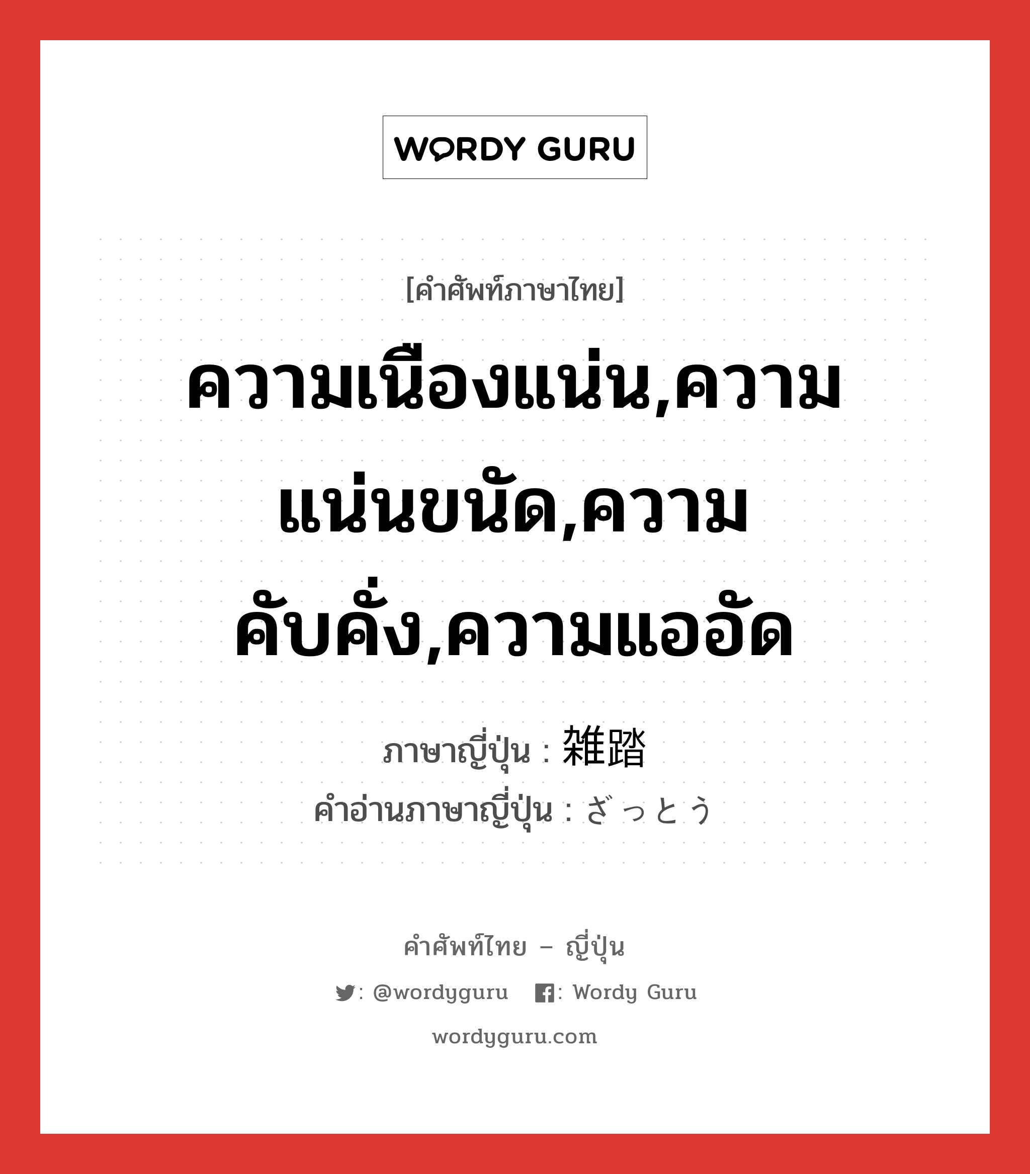 ความเนืองแน่น,ความแน่นขนัด,ความคับคั่ง,ความแออัด ภาษาญี่ปุ่นคืออะไร, คำศัพท์ภาษาไทย - ญี่ปุ่น ความเนืองแน่น,ความแน่นขนัด,ความคับคั่ง,ความแออัด ภาษาญี่ปุ่น 雑踏 คำอ่านภาษาญี่ปุ่น ざっとう หมวด n หมวด n