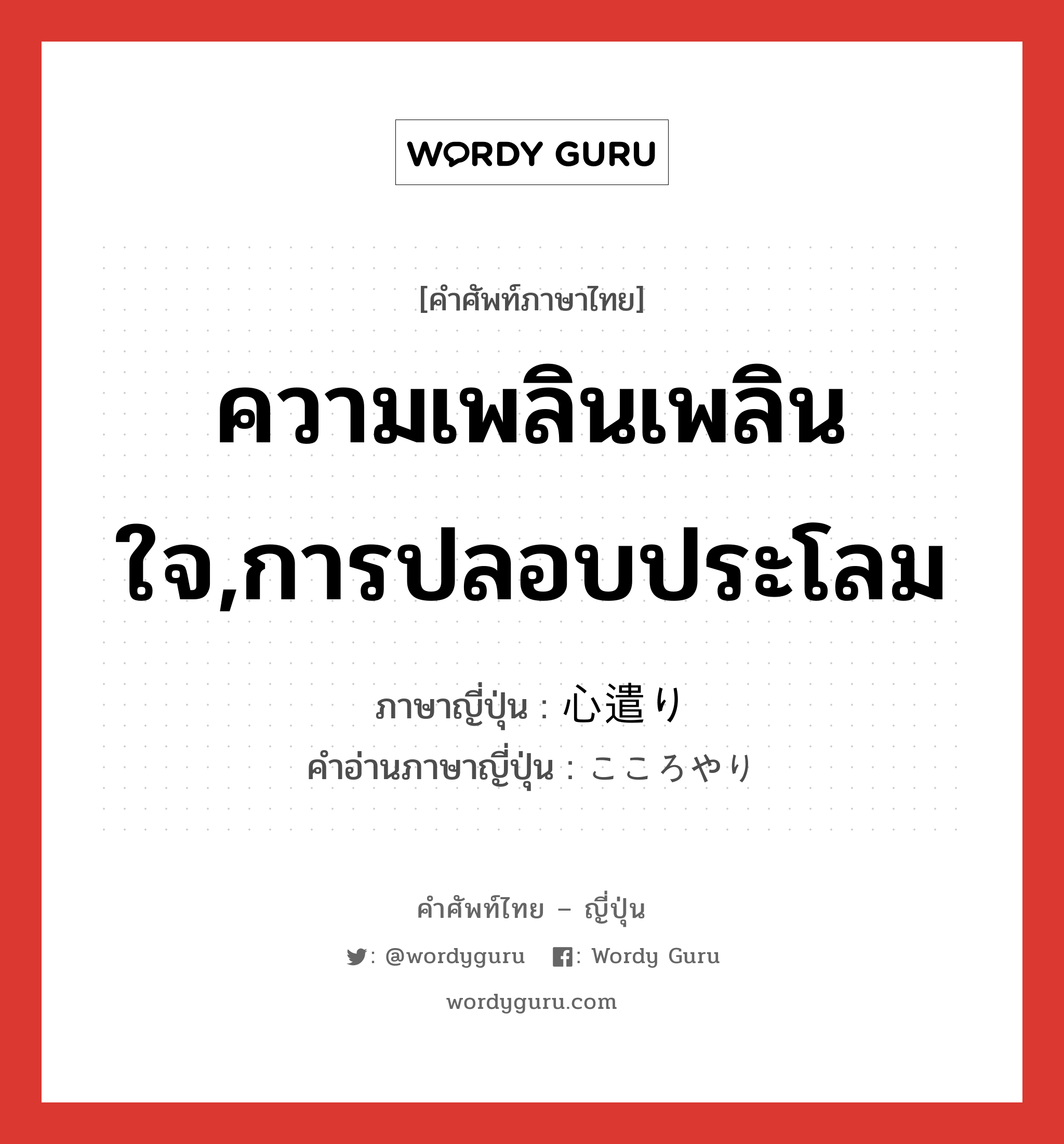 ความเพลินเพลินใจ,การปลอบประโลม ภาษาญี่ปุ่นคืออะไร, คำศัพท์ภาษาไทย - ญี่ปุ่น ความเพลินเพลินใจ,การปลอบประโลม ภาษาญี่ปุ่น 心遣り คำอ่านภาษาญี่ปุ่น こころやり หมวด n หมวด n