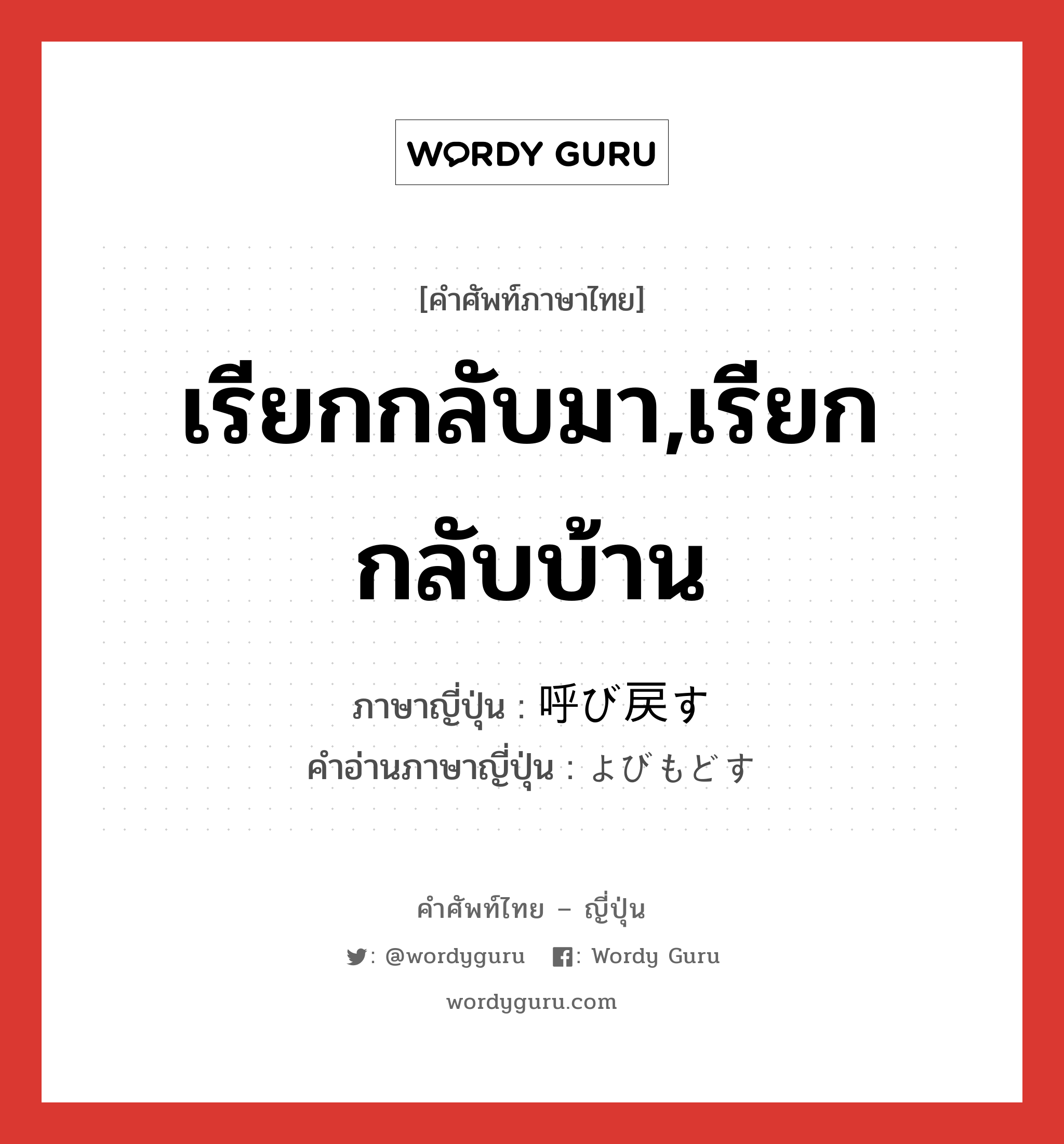 เรียกกลับมา,เรียกกลับบ้าน ภาษาญี่ปุ่นคืออะไร, คำศัพท์ภาษาไทย - ญี่ปุ่น เรียกกลับมา,เรียกกลับบ้าน ภาษาญี่ปุ่น 呼び戻す คำอ่านภาษาญี่ปุ่น よびもどす หมวด v5s หมวด v5s