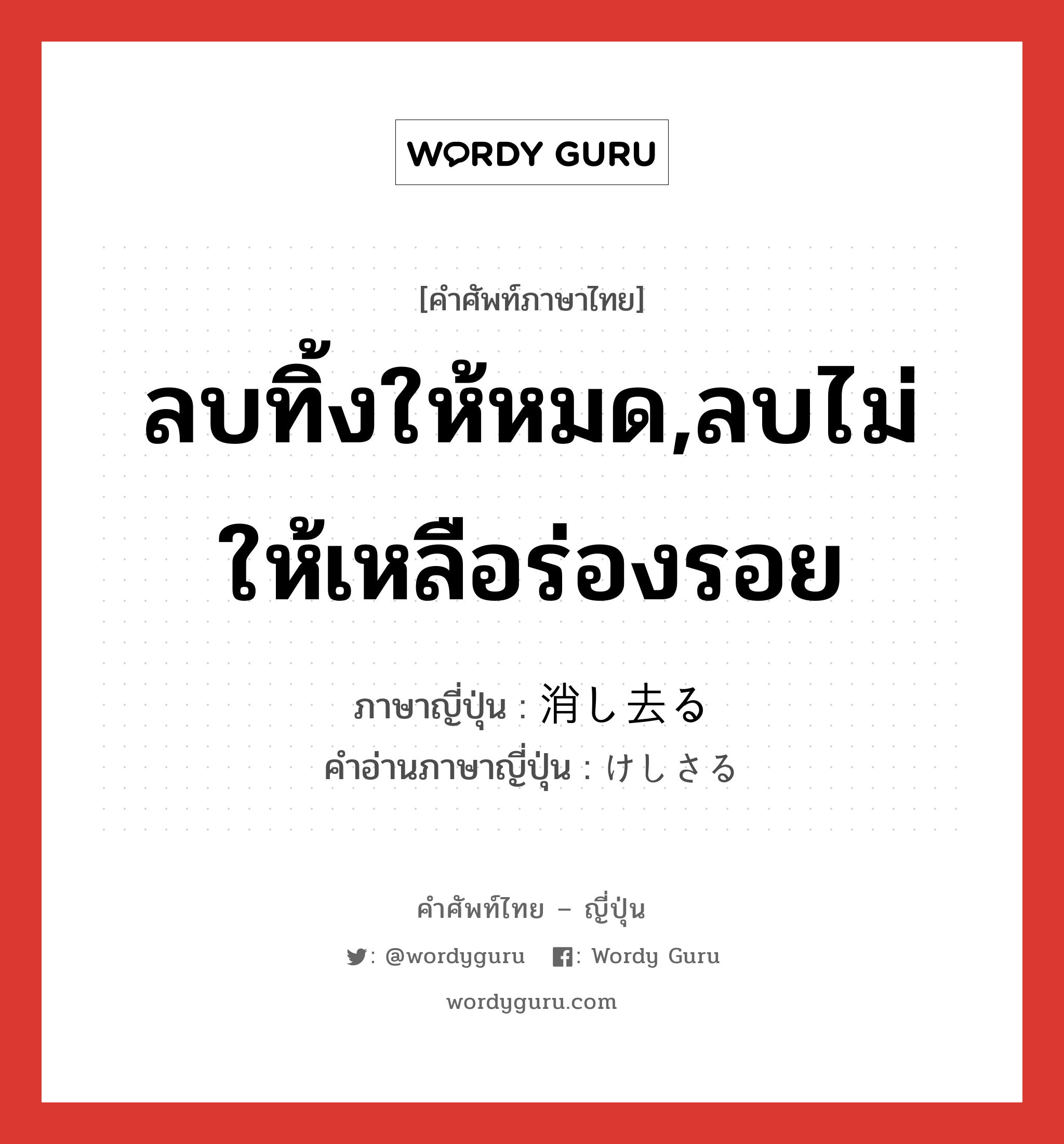 ลบทิ้งให้หมด,ลบไม่ให้เหลือร่องรอย ภาษาญี่ปุ่นคืออะไร, คำศัพท์ภาษาไทย - ญี่ปุ่น ลบทิ้งให้หมด,ลบไม่ให้เหลือร่องรอย ภาษาญี่ปุ่น 消し去る คำอ่านภาษาญี่ปุ่น けしさる หมวด v5r หมวด v5r