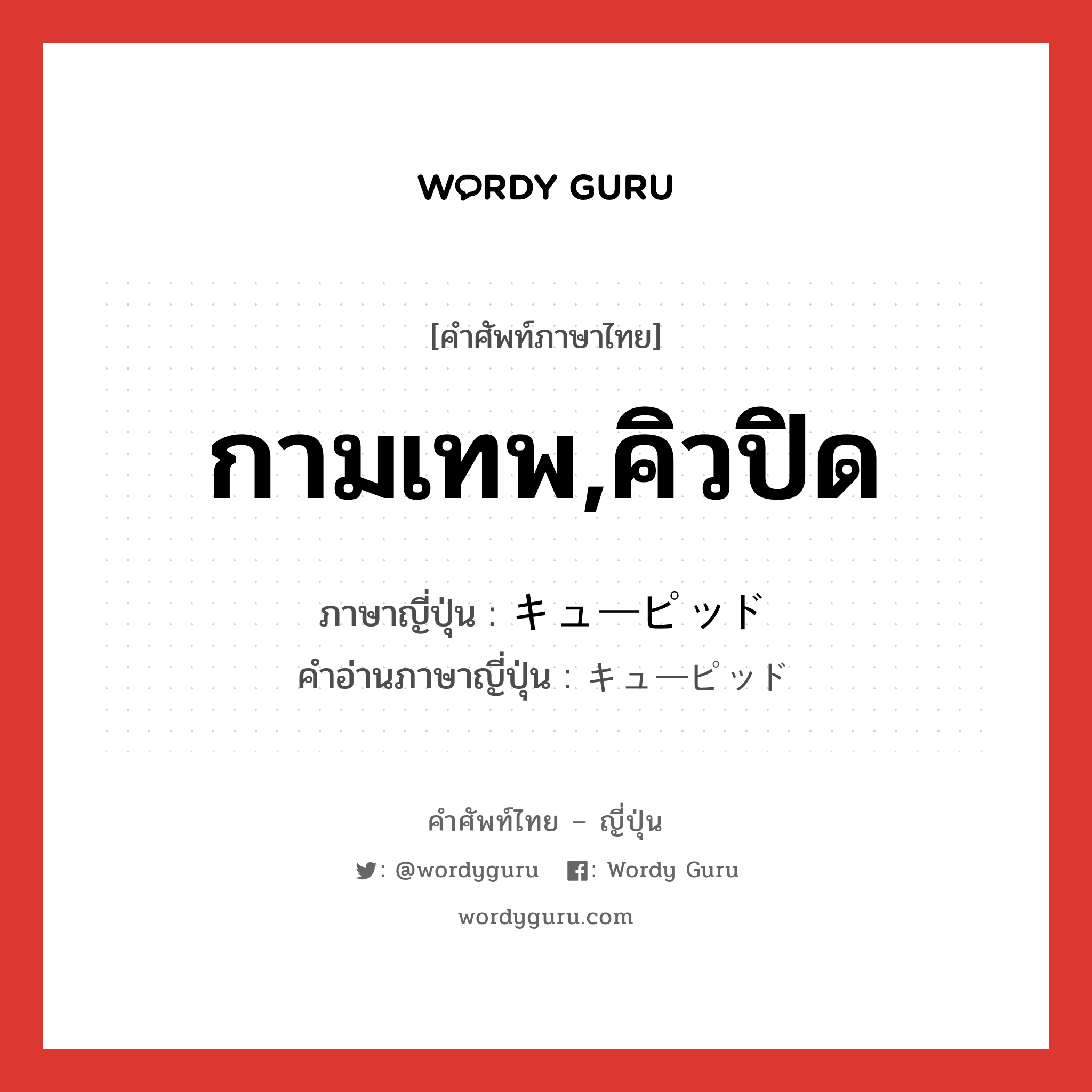 กามเทพ,คิวปิด ภาษาญี่ปุ่นคืออะไร, คำศัพท์ภาษาไทย - ญี่ปุ่น กามเทพ,คิวปิด ภาษาญี่ปุ่น キューピッド คำอ่านภาษาญี่ปุ่น キューピッド หมวด n หมวด n