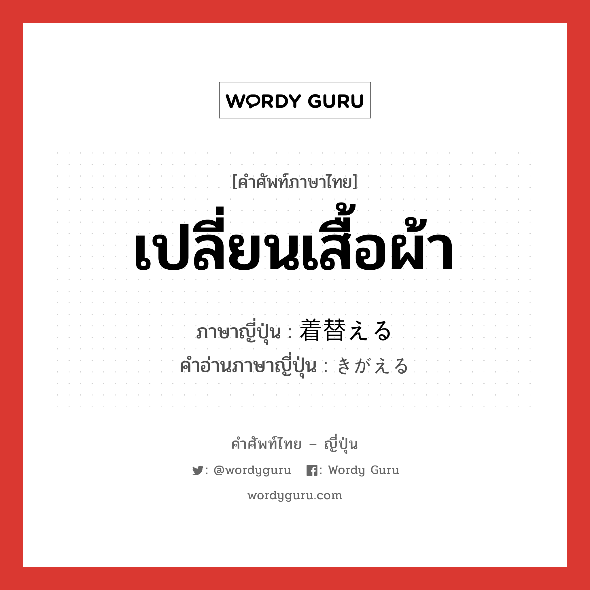 เปลี่ยนเสื้อผ้า ภาษาญี่ปุ่นคืออะไร, คำศัพท์ภาษาไทย - ญี่ปุ่น เปลี่ยนเสื้อผ้า ภาษาญี่ปุ่น 着替える คำอ่านภาษาญี่ปุ่น きがえる หมวด v1 หมวด v1