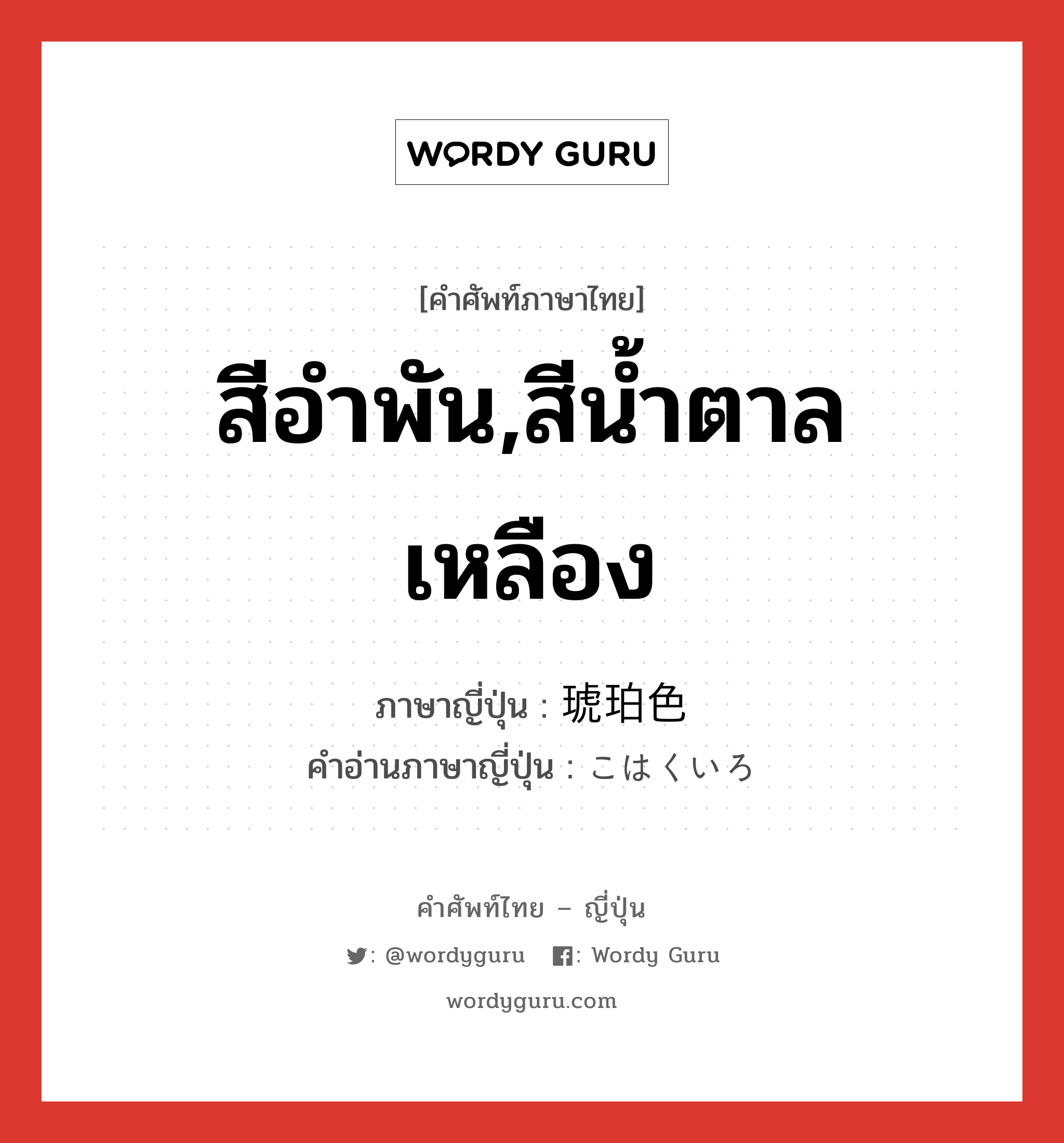 สีอำพัน,สีน้ำตาลเหลือง ภาษาญี่ปุ่นคืออะไร, คำศัพท์ภาษาไทย - ญี่ปุ่น สีอำพัน,สีน้ำตาลเหลือง ภาษาญี่ปุ่น 琥珀色 คำอ่านภาษาญี่ปุ่น こはくいろ หมวด n หมวด n