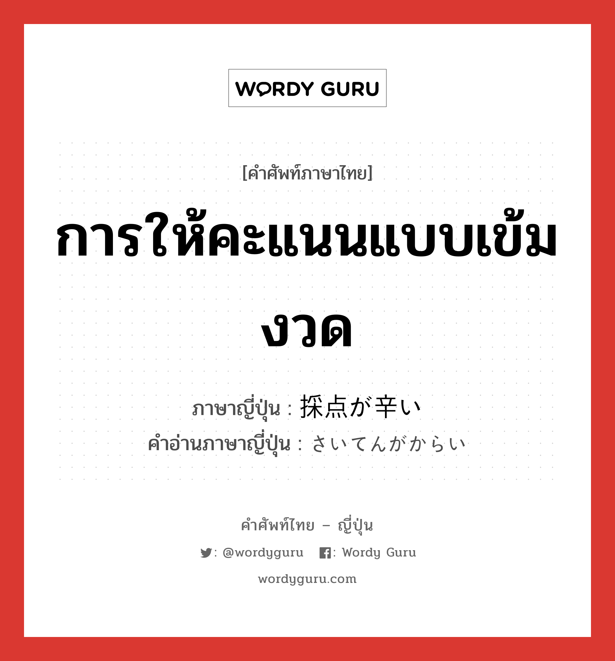 การให้คะแนนแบบเข้มงวด ภาษาญี่ปุ่นคืออะไร, คำศัพท์ภาษาไทย - ญี่ปุ่น การให้คะแนนแบบเข้มงวด ภาษาญี่ปุ่น 採点が辛い คำอ่านภาษาญี่ปุ่น さいてんがからい หมวด n หมวด n