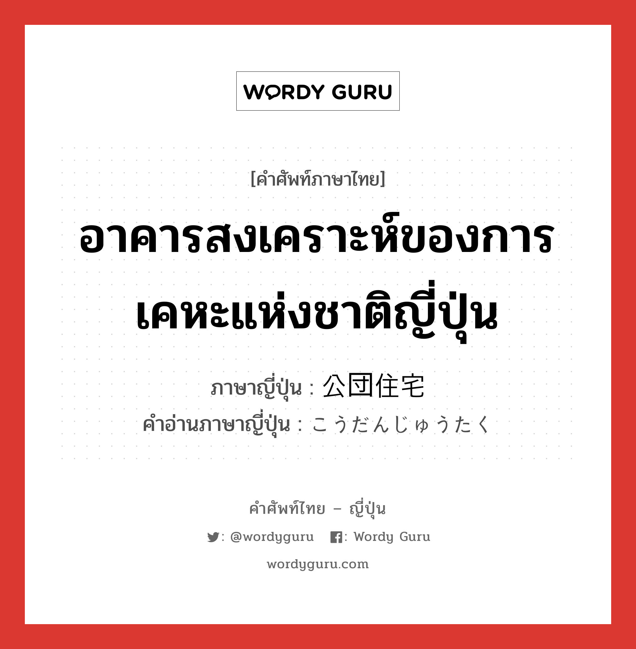 อาคารสงเคราะห์ของการเคหะแห่งชาติญี่ปุ่น ภาษาญี่ปุ่นคืออะไร, คำศัพท์ภาษาไทย - ญี่ปุ่น อาคารสงเคราะห์ของการเคหะแห่งชาติญี่ปุ่น ภาษาญี่ปุ่น 公団住宅 คำอ่านภาษาญี่ปุ่น こうだんじゅうたく หมวด n หมวด n