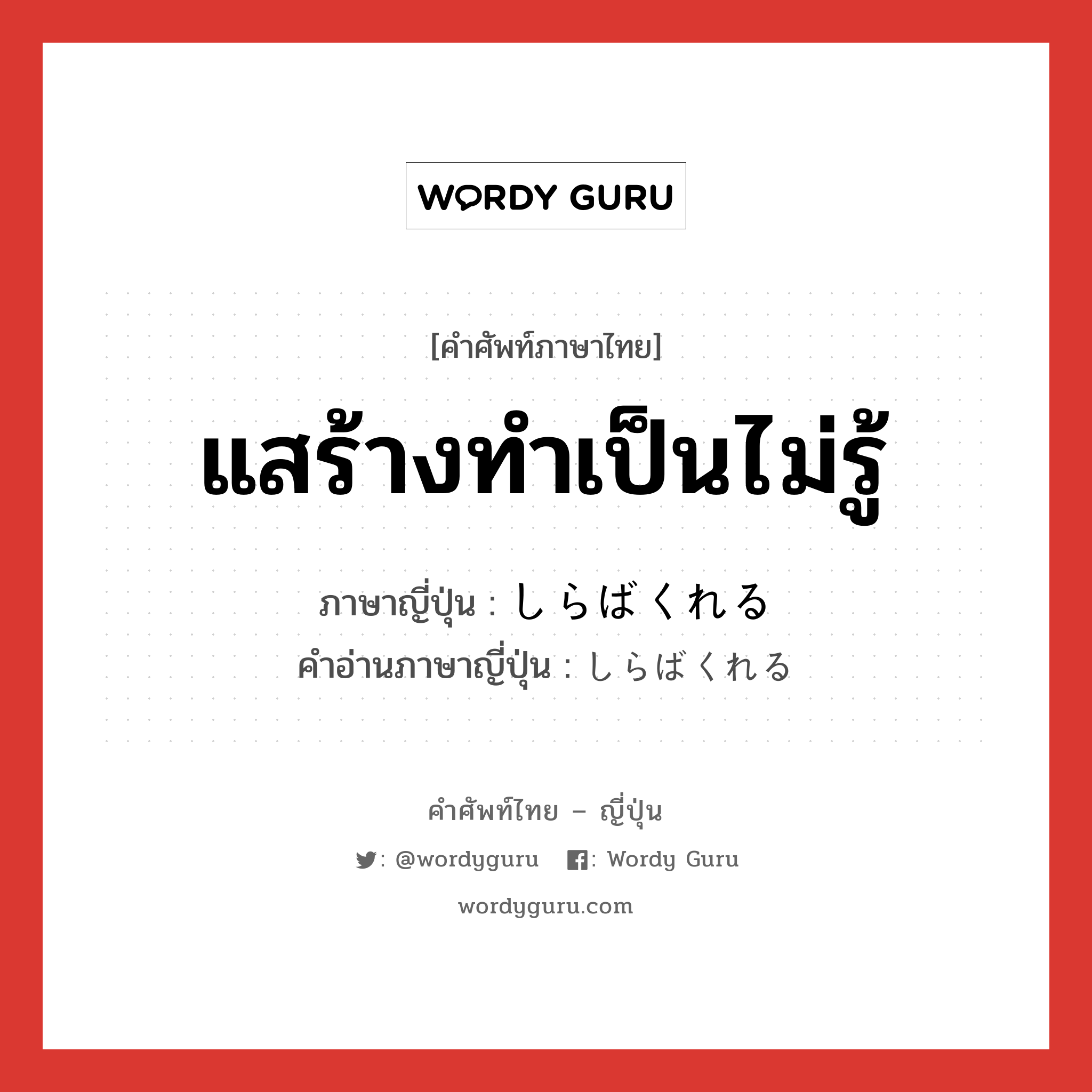 แสร้างทำเป็นไม่รู้ ภาษาญี่ปุ่นคืออะไร, คำศัพท์ภาษาไทย - ญี่ปุ่น แสร้างทำเป็นไม่รู้ ภาษาญี่ปุ่น しらばくれる คำอ่านภาษาญี่ปุ่น しらばくれる หมวด v1 หมวด v1