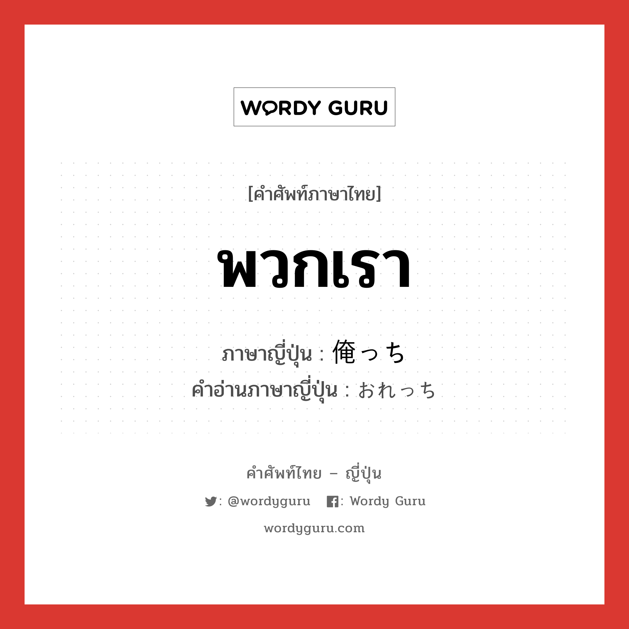 พวกเรา ภาษาญี่ปุ่นคืออะไร, คำศัพท์ภาษาไทย - ญี่ปุ่น พวกเรา ภาษาญี่ปุ่น 俺っち คำอ่านภาษาญี่ปุ่น おれっち หมวด n หมวด n