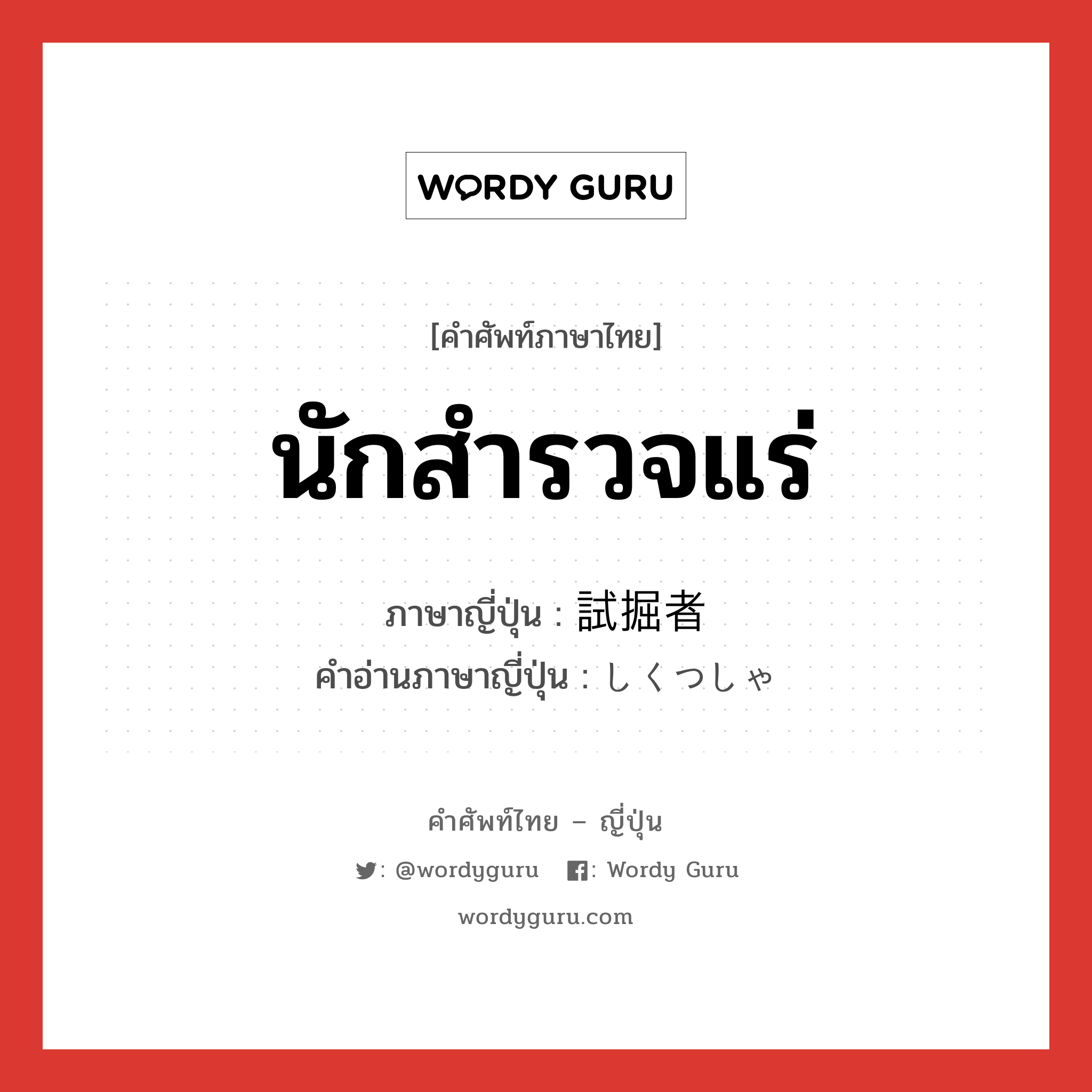 นักสำรวจแร่ ภาษาญี่ปุ่นคืออะไร, คำศัพท์ภาษาไทย - ญี่ปุ่น นักสำรวจแร่ ภาษาญี่ปุ่น 試掘者 คำอ่านภาษาญี่ปุ่น しくつしゃ หมวด n หมวด n